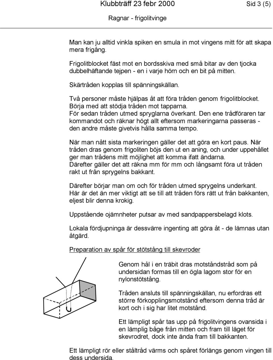 Två personer måste hjälpas åt att föra tråden genom frigolitblocket. Börja med att stödja tråden mot tapparna. För sedan tråden utmed spryglarna överkant.