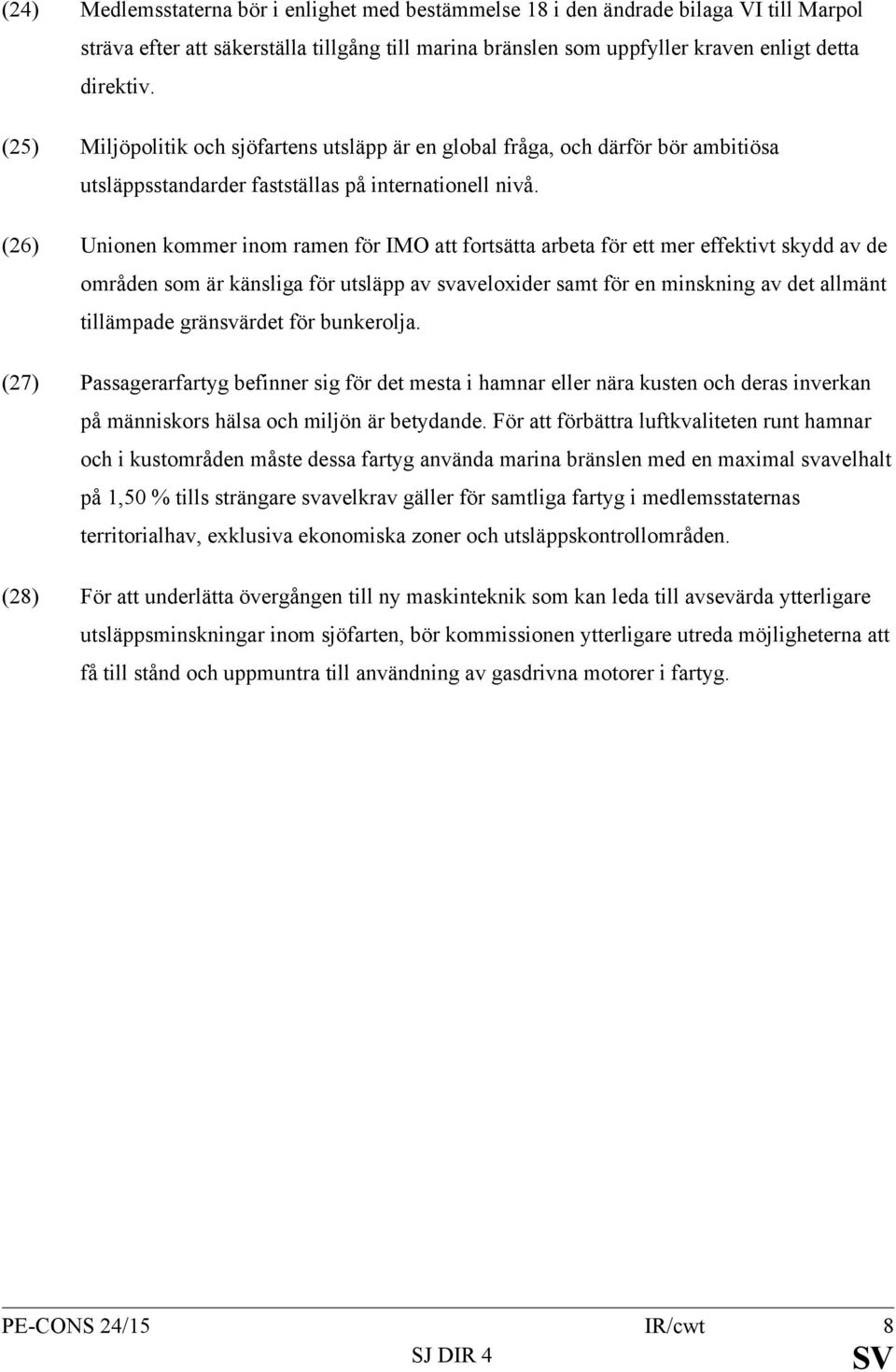 (26) Unionen kommer inom ramen för IMO att fortsätta arbeta för ett mer effektivt skydd av de områden som är känsliga för utsläpp av svaveloxider samt för en minskning av det allmänt tillämpade