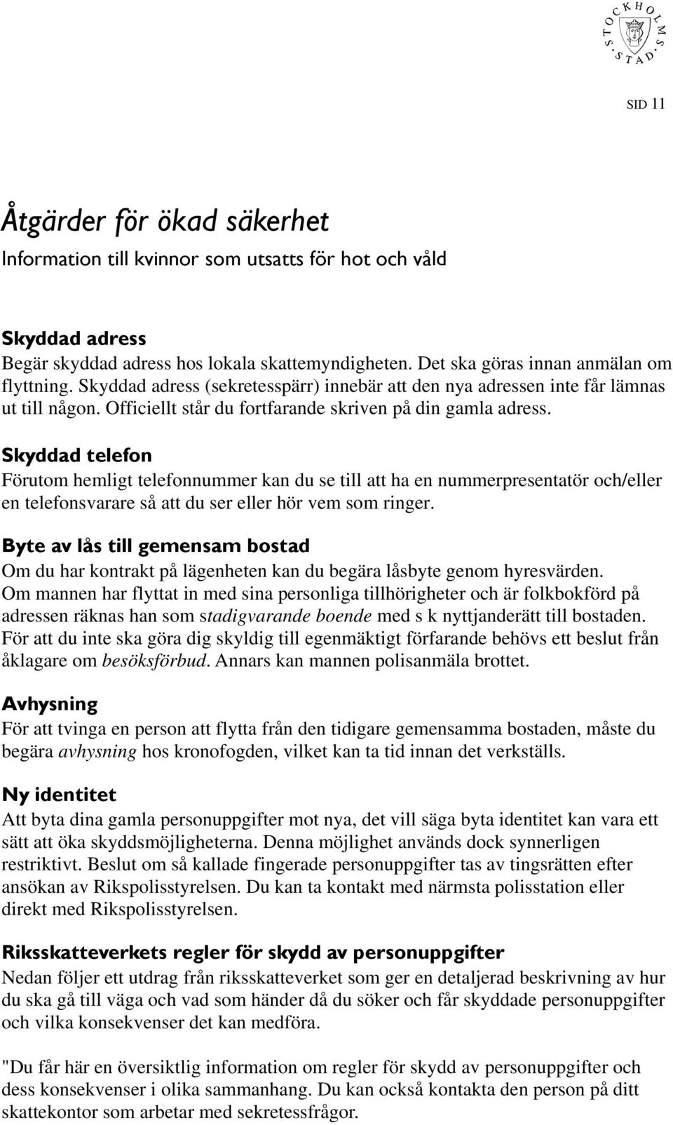 Skyddad telefon Förutom hemligt telefonnummer kan du se till att ha en nummerpresentatör och/eller en telefonsvarare så att du ser eller hör vem som ringer.