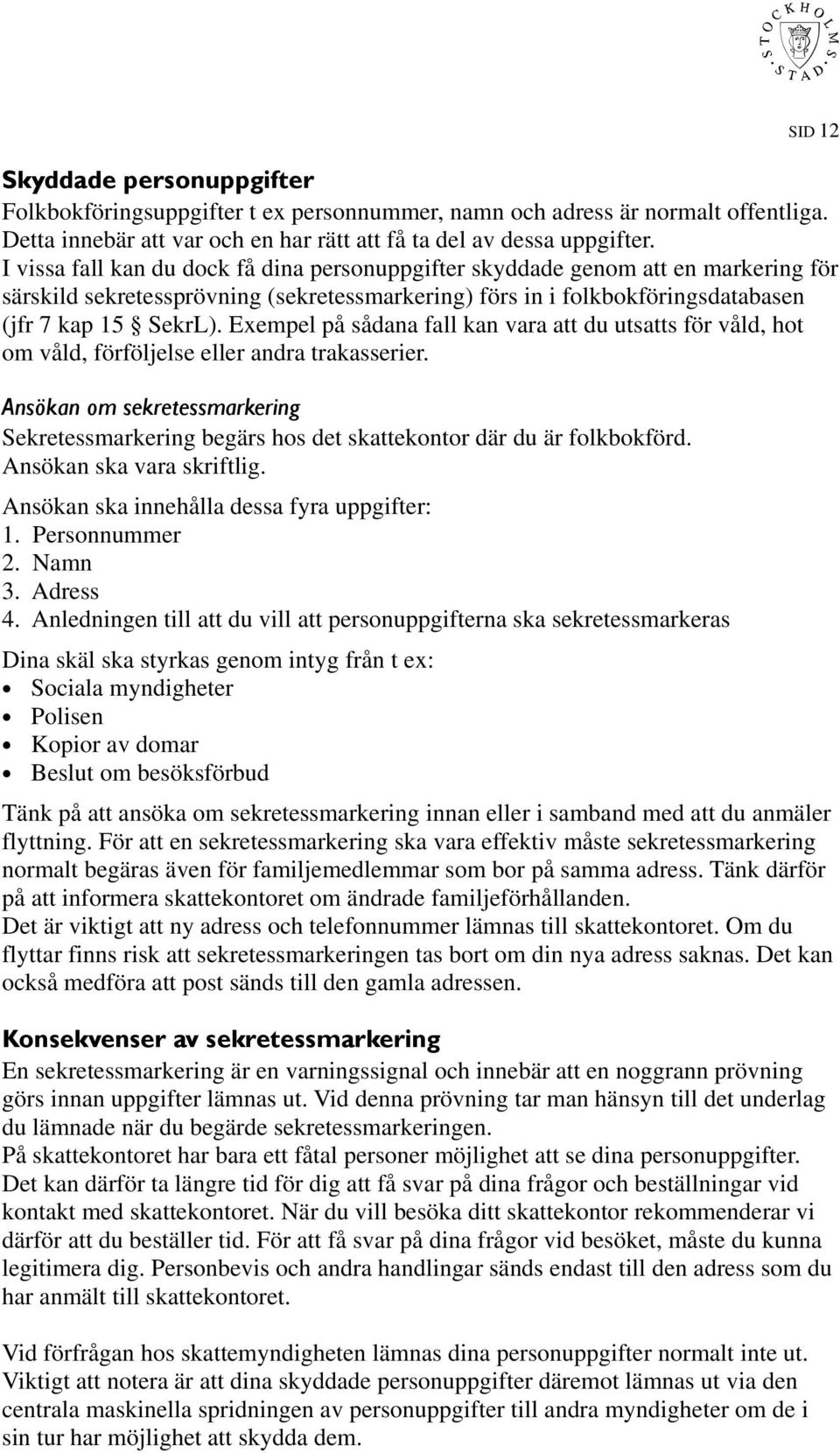 Exempel på sådana fall kan vara att du utsatts för våld, hot om våld, förföljelse eller andra trakasserier.