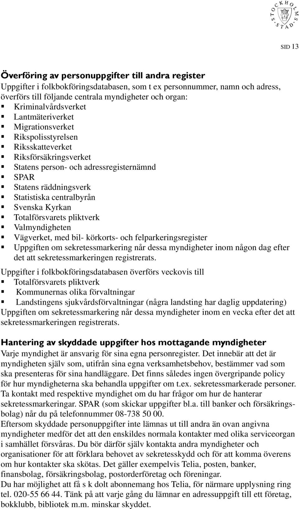 centralbyrån Svenska Kyrkan Totalförsvarets pliktverk Valmyndigheten Vägverket, med bil- körkorts- och felparkeringsregister Uppgiften om sekretessmarkering når dessa myndigheter inom någon dag efter