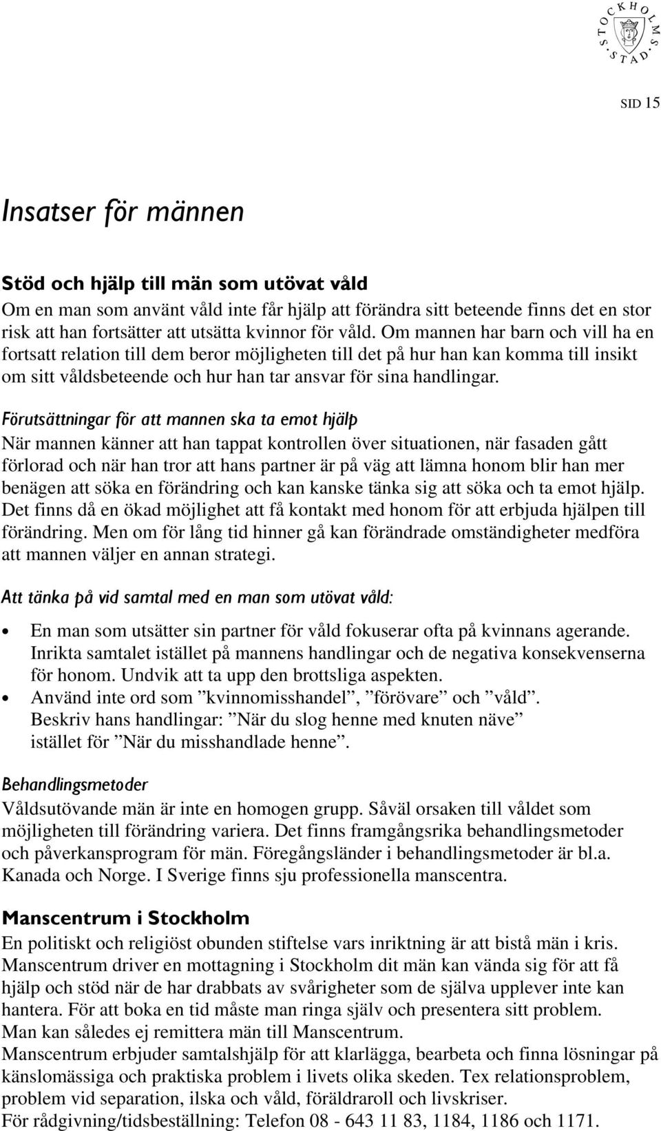 Förutsättningar för att mannen ska ta emot hjälp När mannen känner att han tappat kontrollen över situationen, när fasaden gått förlorad och när han tror att hans partner är på väg att lämna honom