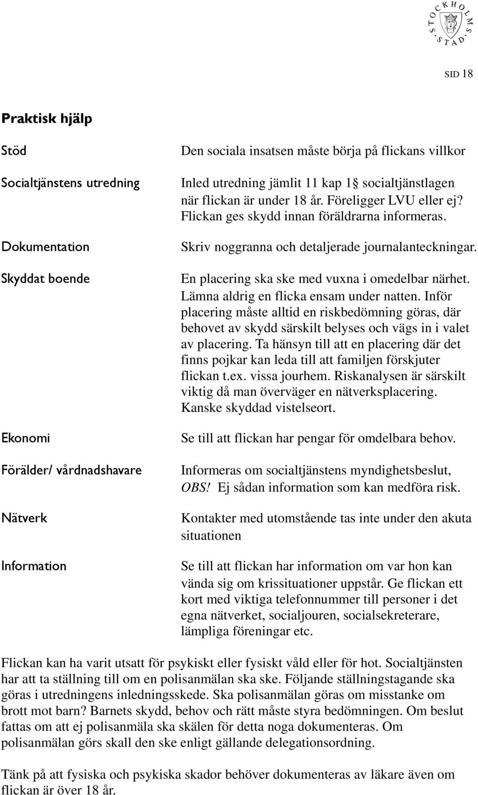 En placering ska ske med vuxna i omedelbar närhet. Lämna aldrig en flicka ensam under natten.