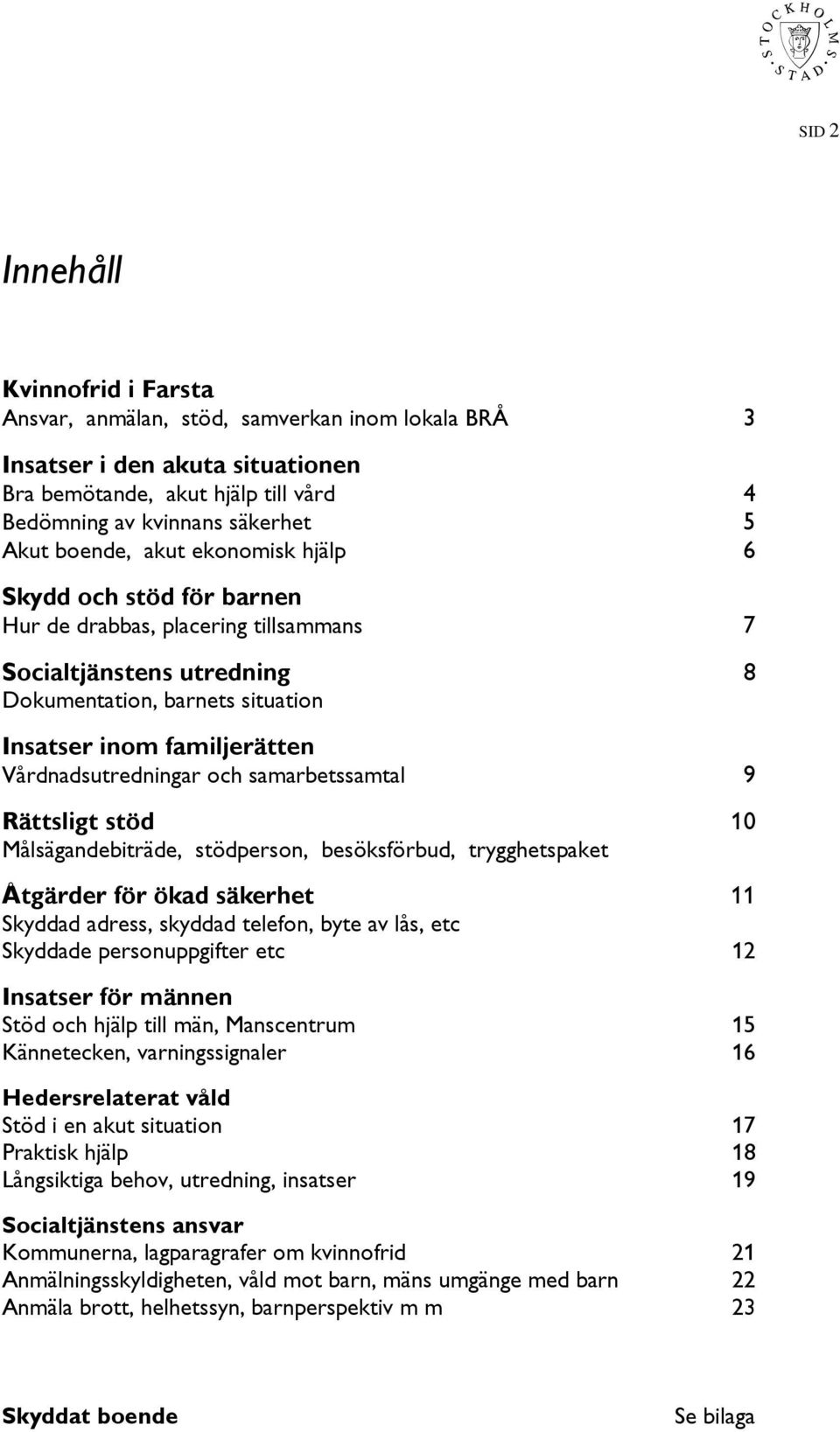 Vårdnadsutredningar och samarbetssamtal 9 Rättsligt stöd 10 Målsägandebiträde, stödperson, besöksförbud, trygghetspaket Åtgärder för ökad säkerhet 11 Skyddad adress, skyddad telefon, byte av lås, etc