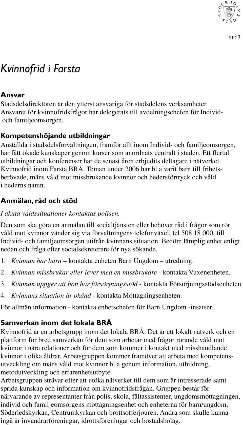 Kompetenshöjande utbildningar Anställda i stadsdelsförvaltningen, framför allt inom Individ- och familjeomsorgen, har fått ökade kunskaper genom kurser som anordnats centralt i staden.