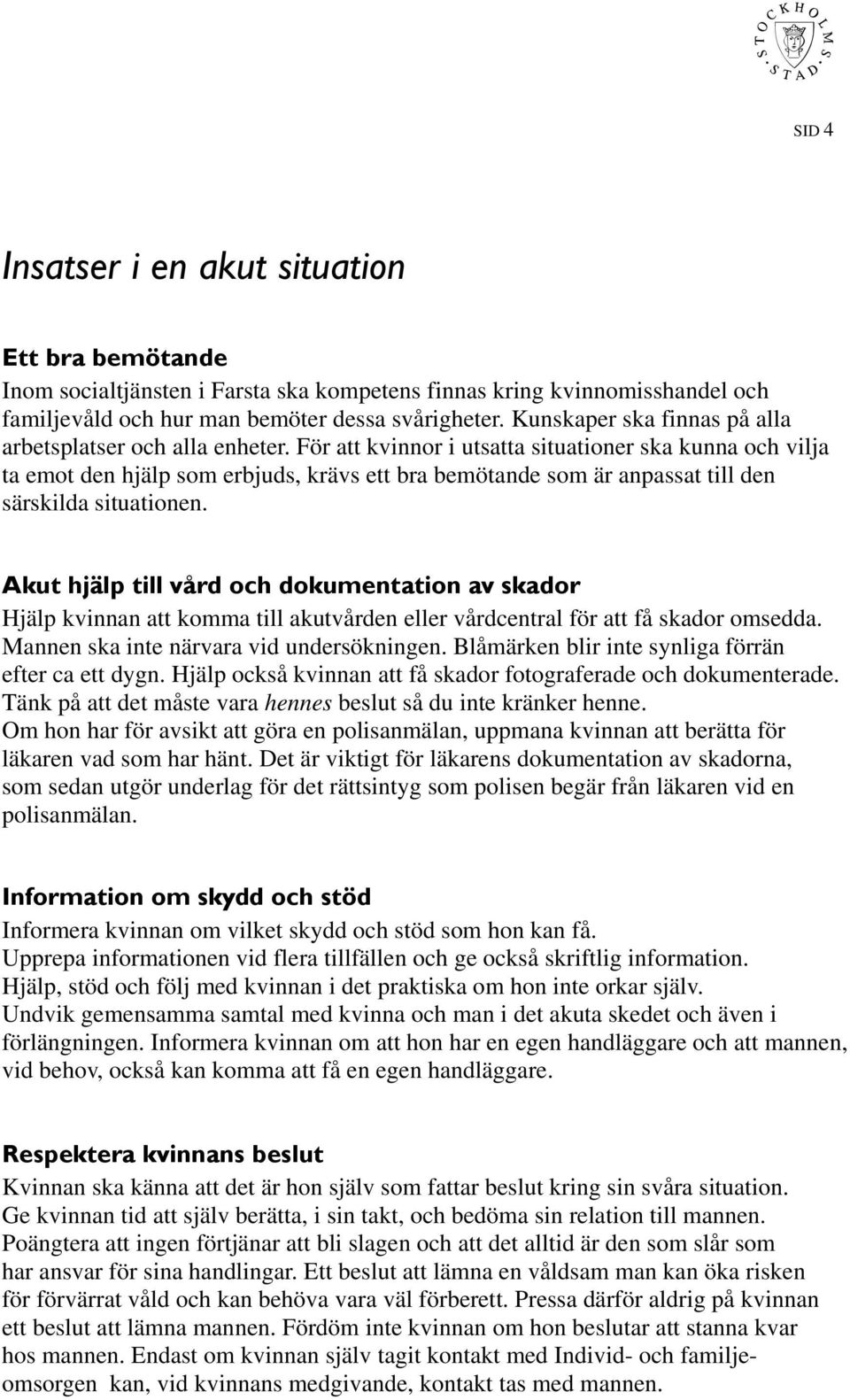 För att kvinnor i utsatta situationer ska kunna och vilja ta emot den hjälp som erbjuds, krävs ett bra bemötande som är anpassat till den särskilda situationen.