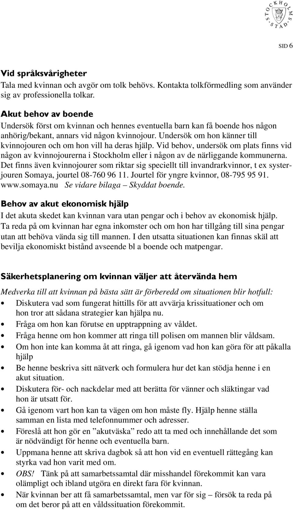 Undersök om hon känner till kvinnojouren och om hon vill ha deras hjälp. Vid behov, undersök om plats finns vid någon av kvinnojourerna i Stockholm eller i någon av de närliggande kommunerna.