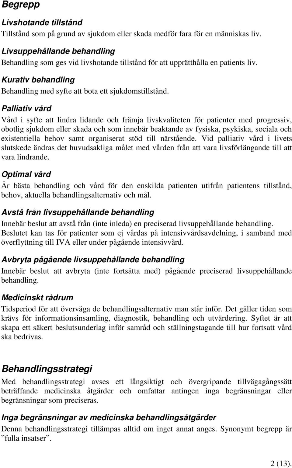 Palliativ vård Vård i syfte att lindra lidande och främja livskvaliteten för patienter med progressiv, obotlig sjukdom eller skada och som innebär beaktande av fysiska, psykiska, sociala och