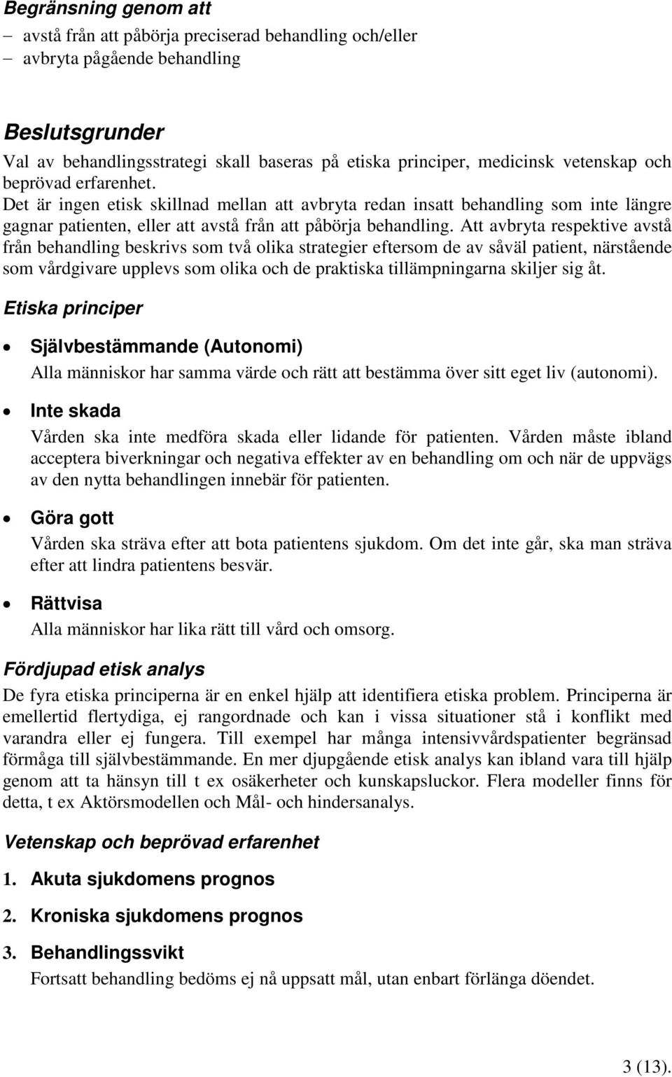 Att avbryta respektive avstå från behandling beskrivs som två olika strategier eftersom de av såväl patient, närstående som vårdgivare upplevs som olika och de praktiska tillämpningarna skiljer sig