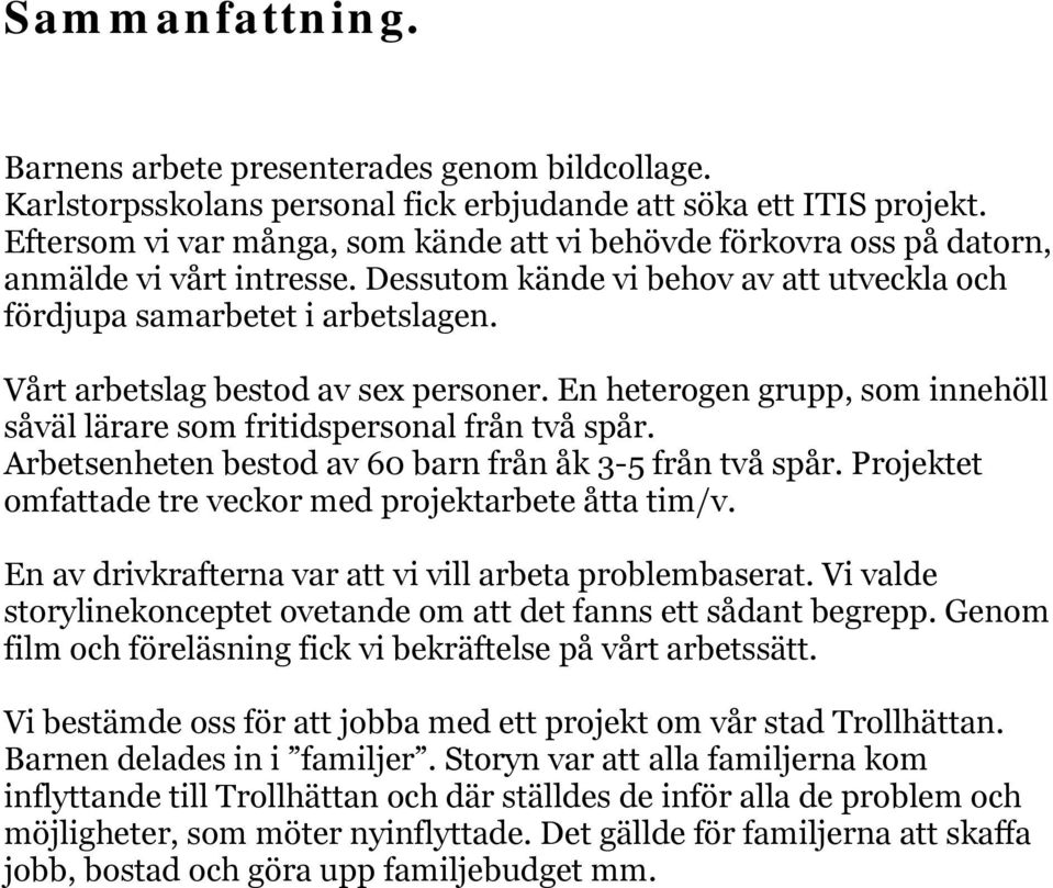 Vårt arbetslag bestod av sex personer. En heterogen grupp, som innehöll såväl lärare som fritidspersonal från två spår. Arbetsenheten bestod av 60 barn från åk 3-5 från två spår.