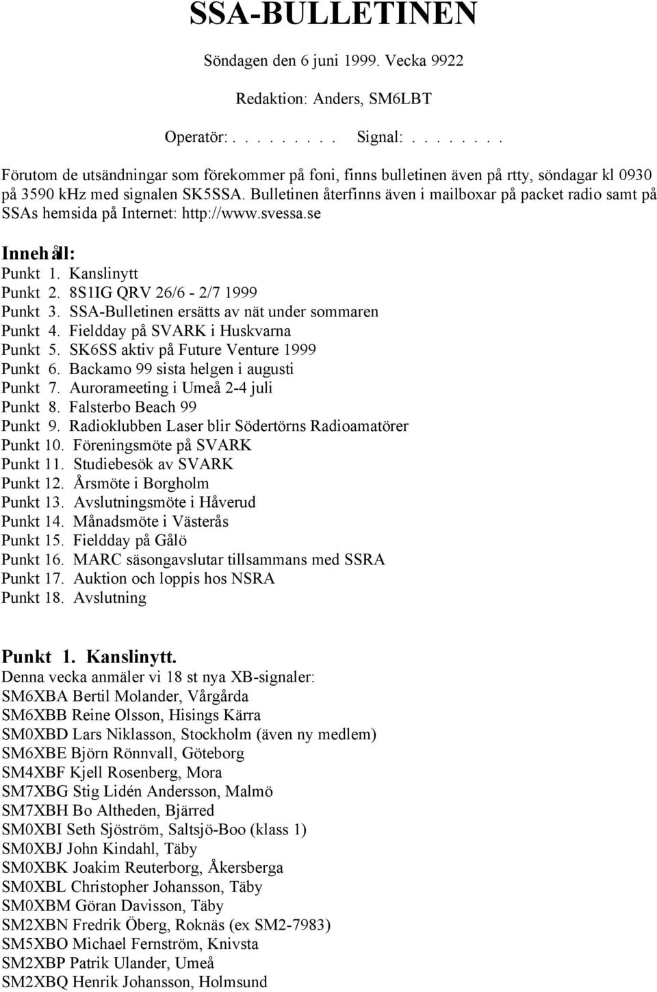 Bulletinen återfinns även i mailboxar på packet radio samt på SSAs hemsida på Internet: http://www.svessa.se Innehåll: Punkt 1. Kanslinytt Punkt 2. 8S1IG QRV 26/6-2/7 1999 Punkt 3.