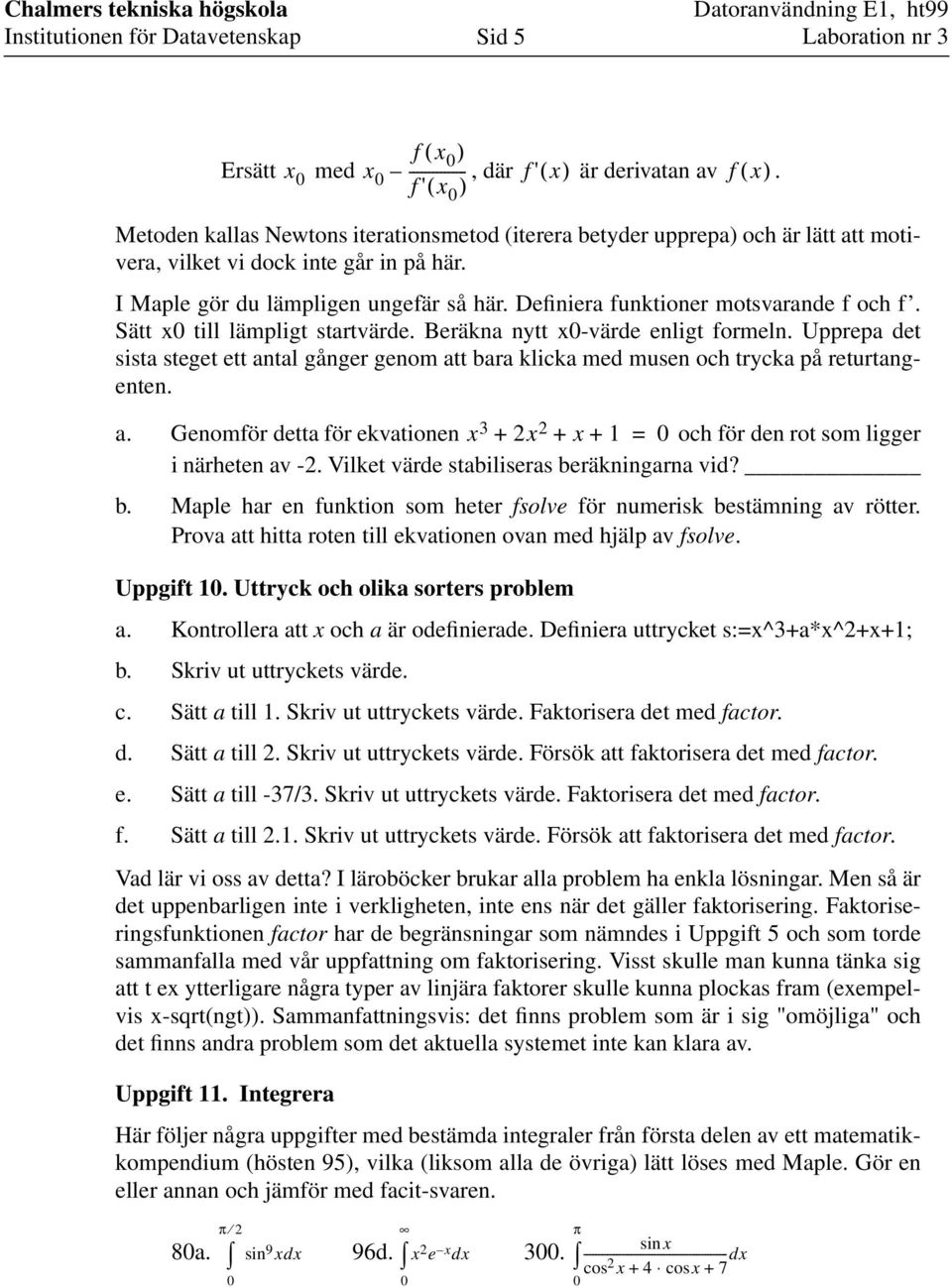 Definiera funktioner motsvarande f och f. Sätt x0 till lämpligt startvärde. Beräkna nytt x0-värde enligt formeln.