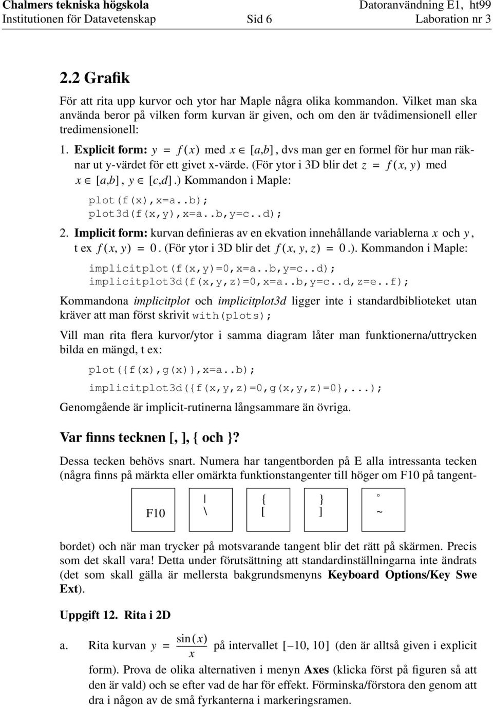 ) Kommandon i Maple: plot(f(x),x=a..b); plot3d(f(x,y),x=a..b,y=c..d); 2. Implicit form: kurvan definieras av en ekvation innehållande variablerna x och y, t ex f( x, y) = 0.