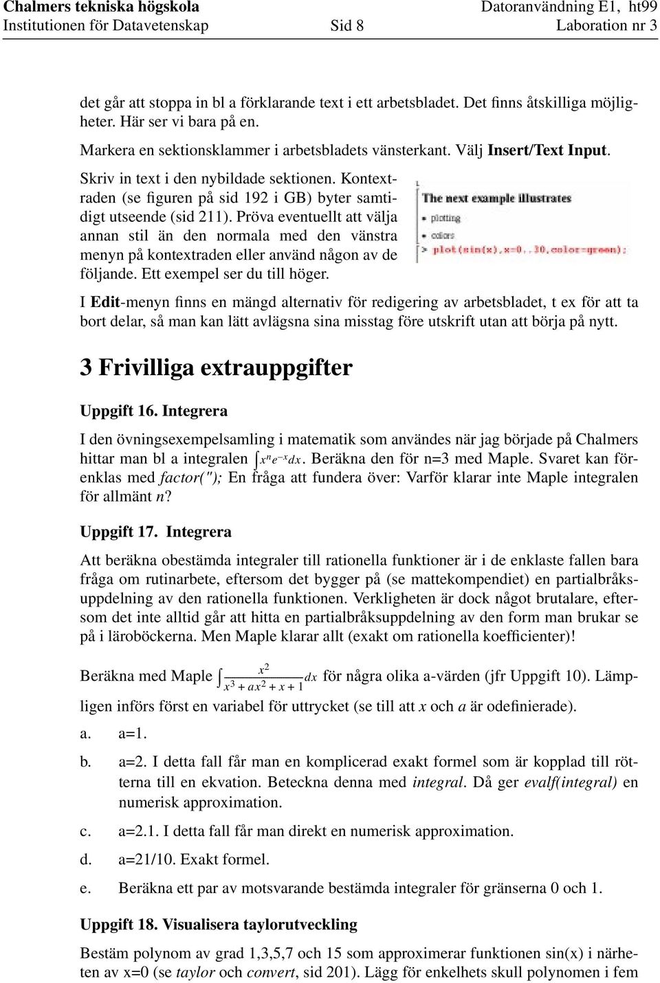 Pröva eventuellt att välja annan stil än den normala med den vänstra menyn på kontextraden eller använd någon av de följande. Ett exempel ser du till höger.