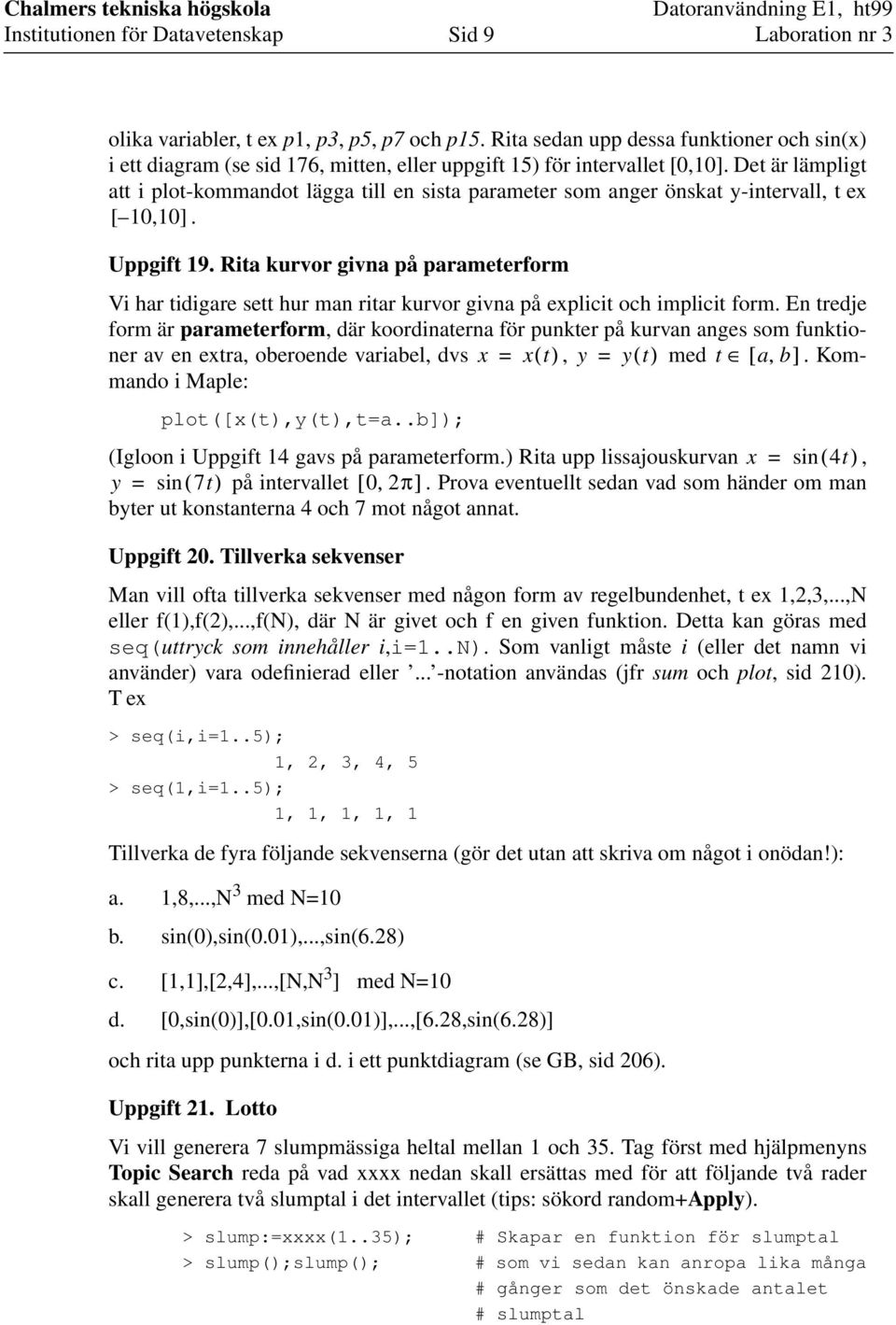 Rita kurvor givna på parameterform Vi har tidigare sett hur man ritar kurvor givna på explicit och implicit form.