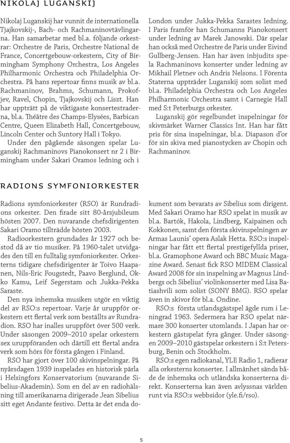 Concertgebouw-orkestern, City of Birmingham Symphony Orchestra, Los Angeles Philharmonic Orchestra och Philadelphia Orchestra. På hans repertoar finns musik av bl.a. Rachmaninov, Brahms, Schumann, Prokofjev, Ravel, Chopin, Tjajkovskij och Liszt.