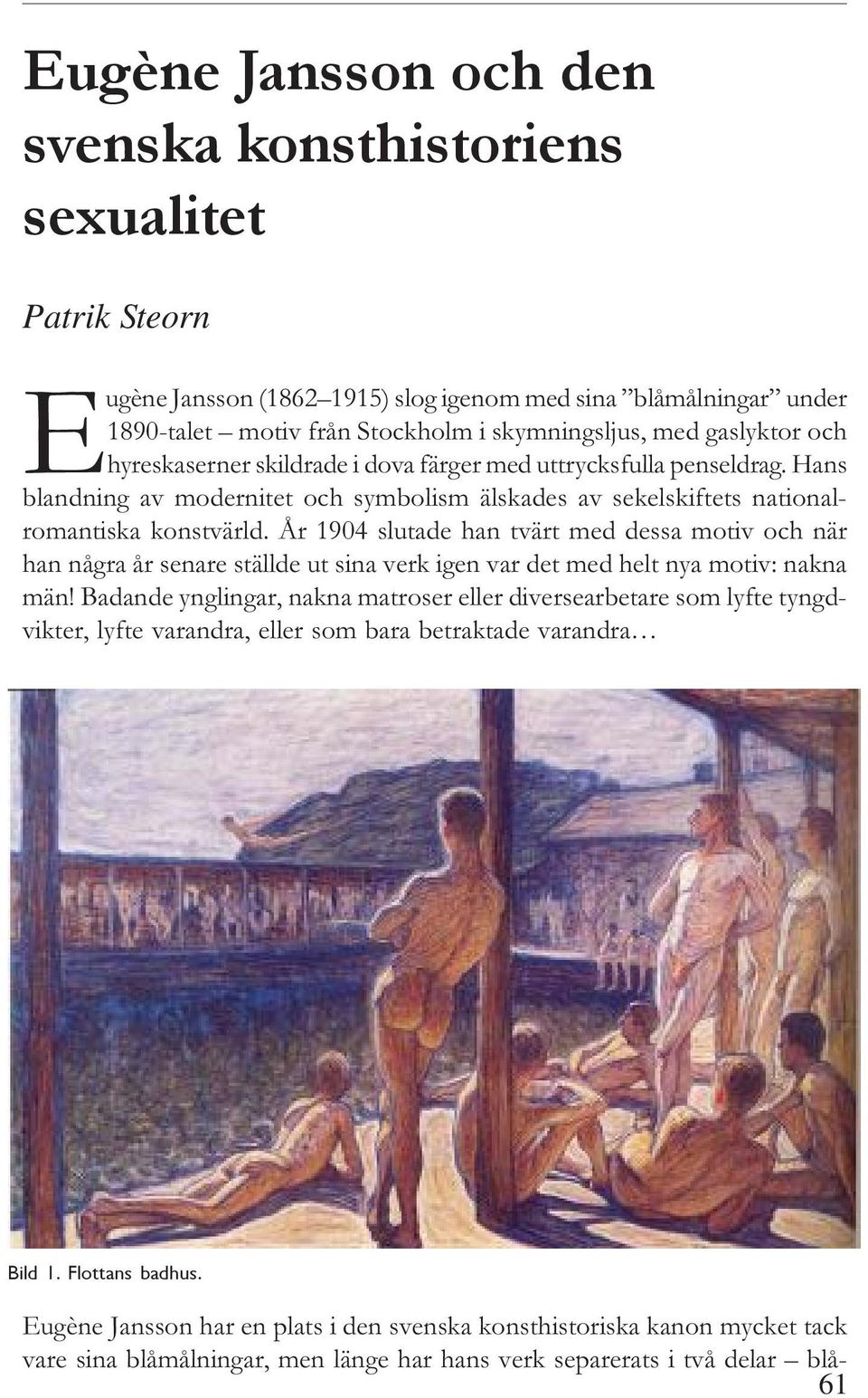 År 1904 slutade han tvärt med dessa motiv och när han några år senare ställde ut sina verk igen var det med helt nya motiv: nakna män!