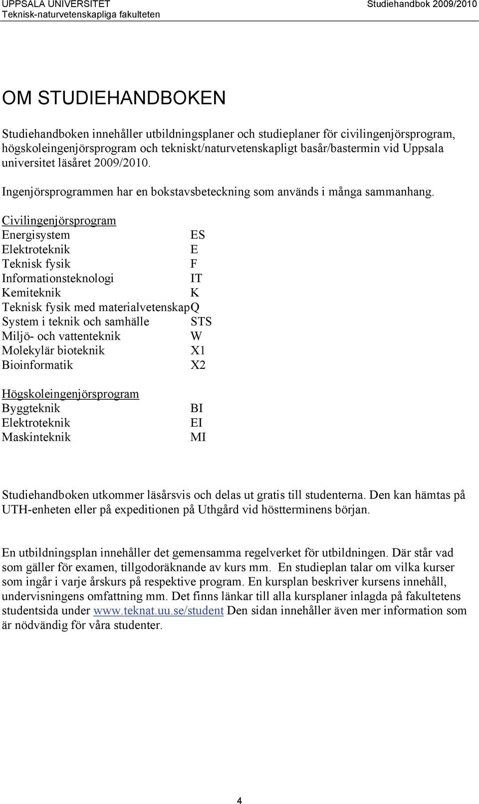 Civilingenjörsprogram Energisystem ES Elektroteknik E Teknisk fysik F Informationsteknologi IT Kemiteknik K Teknisk fysik med materialvetenskap Q System i teknik och samhälle STS Miljö- och