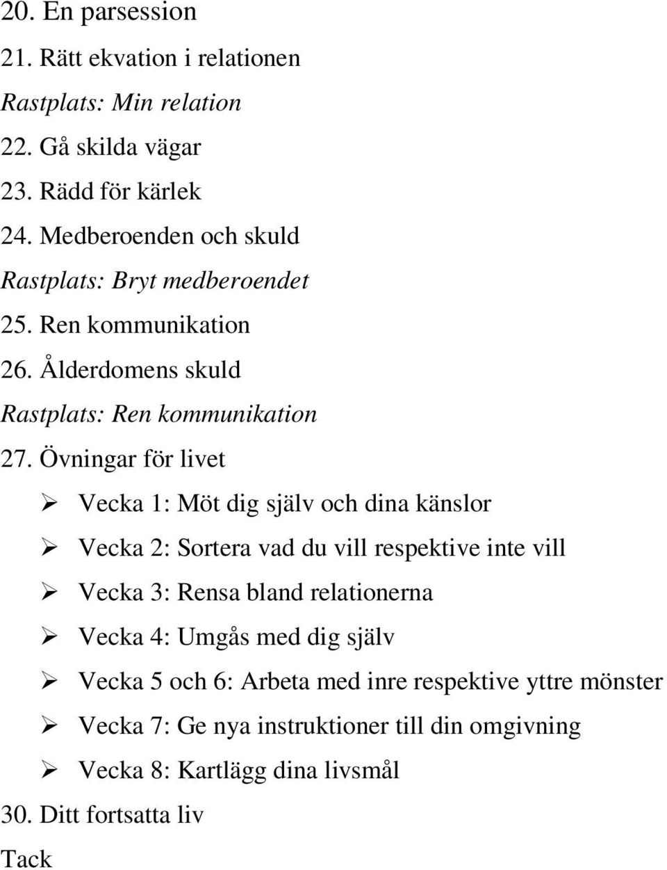 Övningar för livet Vecka 1: Möt dig själv och dina känslor Vecka 2: Sortera vad du vill respektive inte vill Vecka 3: Rensa bland relationerna