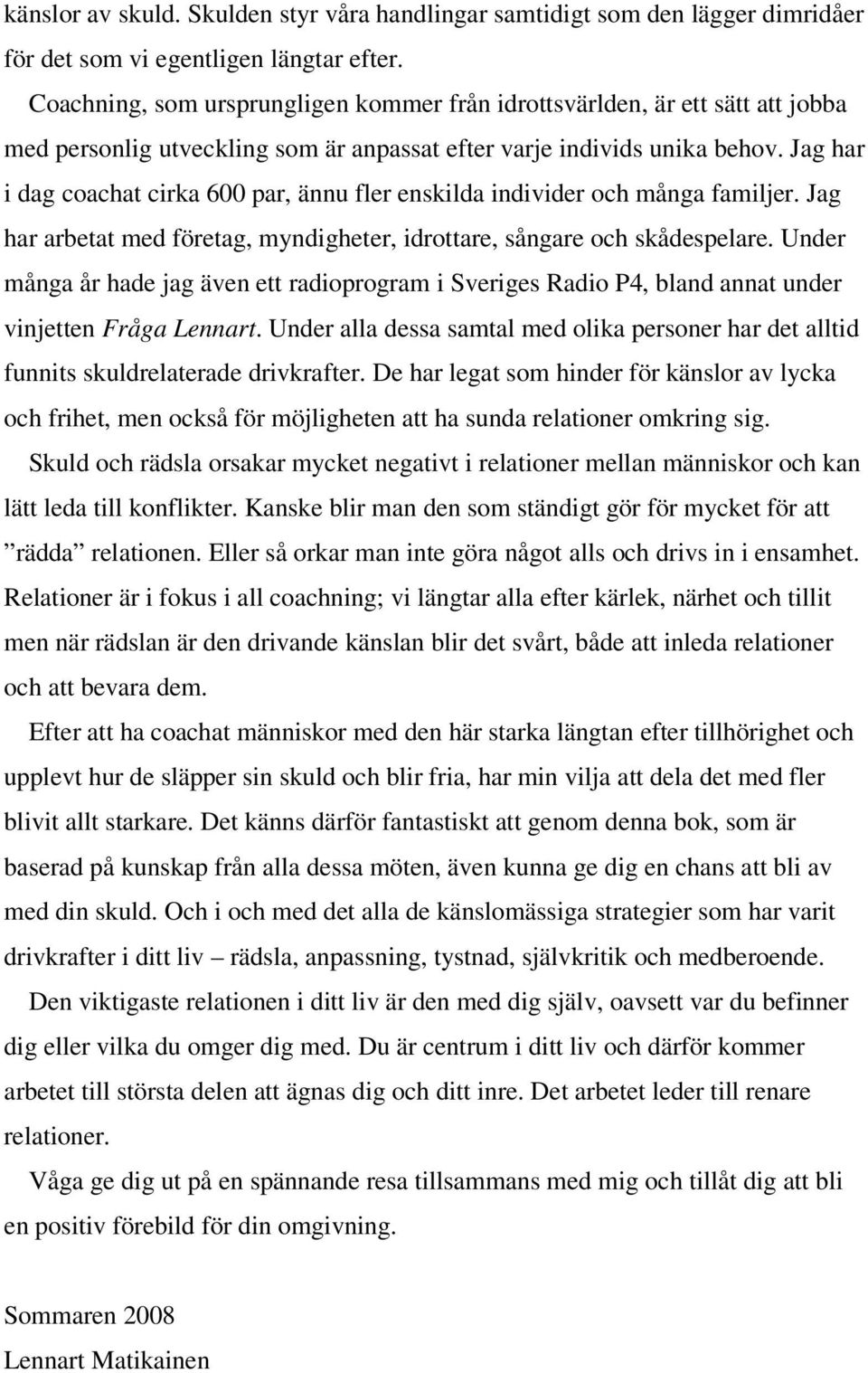 Jag har i dag coachat cirka 600 par, ännu fler enskilda individer och många familjer. Jag har arbetat med företag, myndigheter, idrottare, sångare och skådespelare.