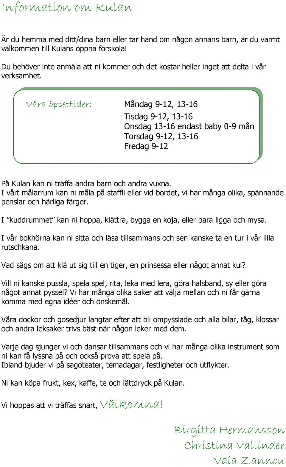 Våra öppettider: Måndag 9-12, 13-16 Tisdag 9-12, 13-16 Onsdag 13-16 endast baby 0-9 mån Torsdag 9-12, 13-16 Fredag 9-12 På Kulan kan ni träffa andra barn och andra vuxna.