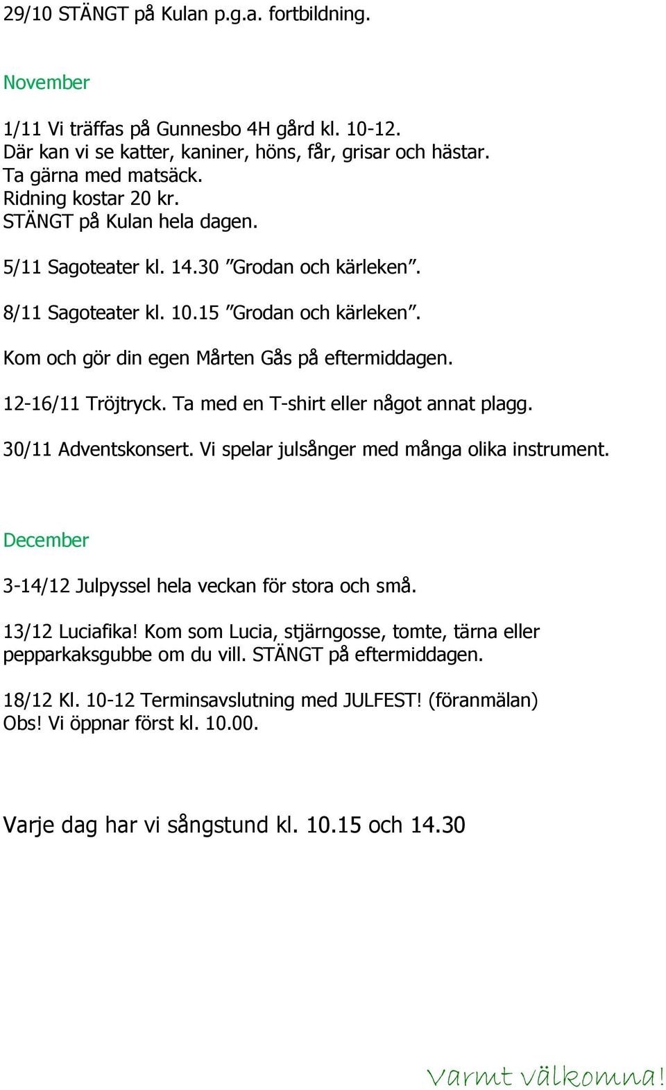 12-16/11 Tröjtryck. Ta med en T-shirt eller något annat plagg. 30/11 Adventskonsert. Vi spelar julsånger med många olika instrument. December 3-14/12 Julpyssel hela veckan för stora och små.