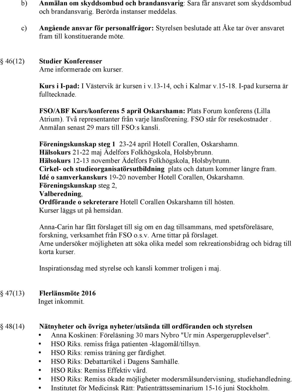 Kurs i I-pad: I Västervik är kursen i v.13-14, och i Kalmar v.15-18. I-pad kurserna är fulltecknade. FSO/ABF Kurs/konferens 5 april Oskarshamn: Plats Forum konferens (Lilla Atrium).