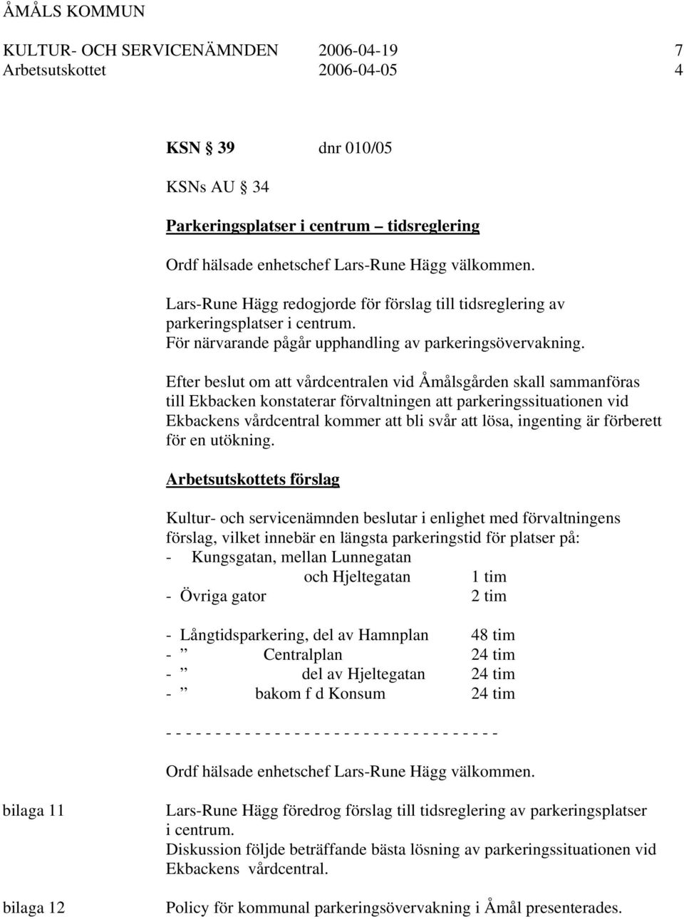 Efter beslut om att vårdcentralen vid Åmålsgården skall sammanföras till Ekbacken konstaterar förvaltningen att parkeringssituationen vid Ekbackens vårdcentral kommer att bli svår att lösa, ingenting