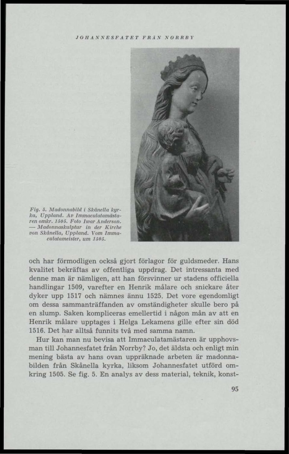 Det intressanta med denne man är nämligen, att han försvinner ur stadens officiella handlingar 1509, varefter en Henrik målare och snickare åter dyker upp 1517 och namnes ännu 1525.