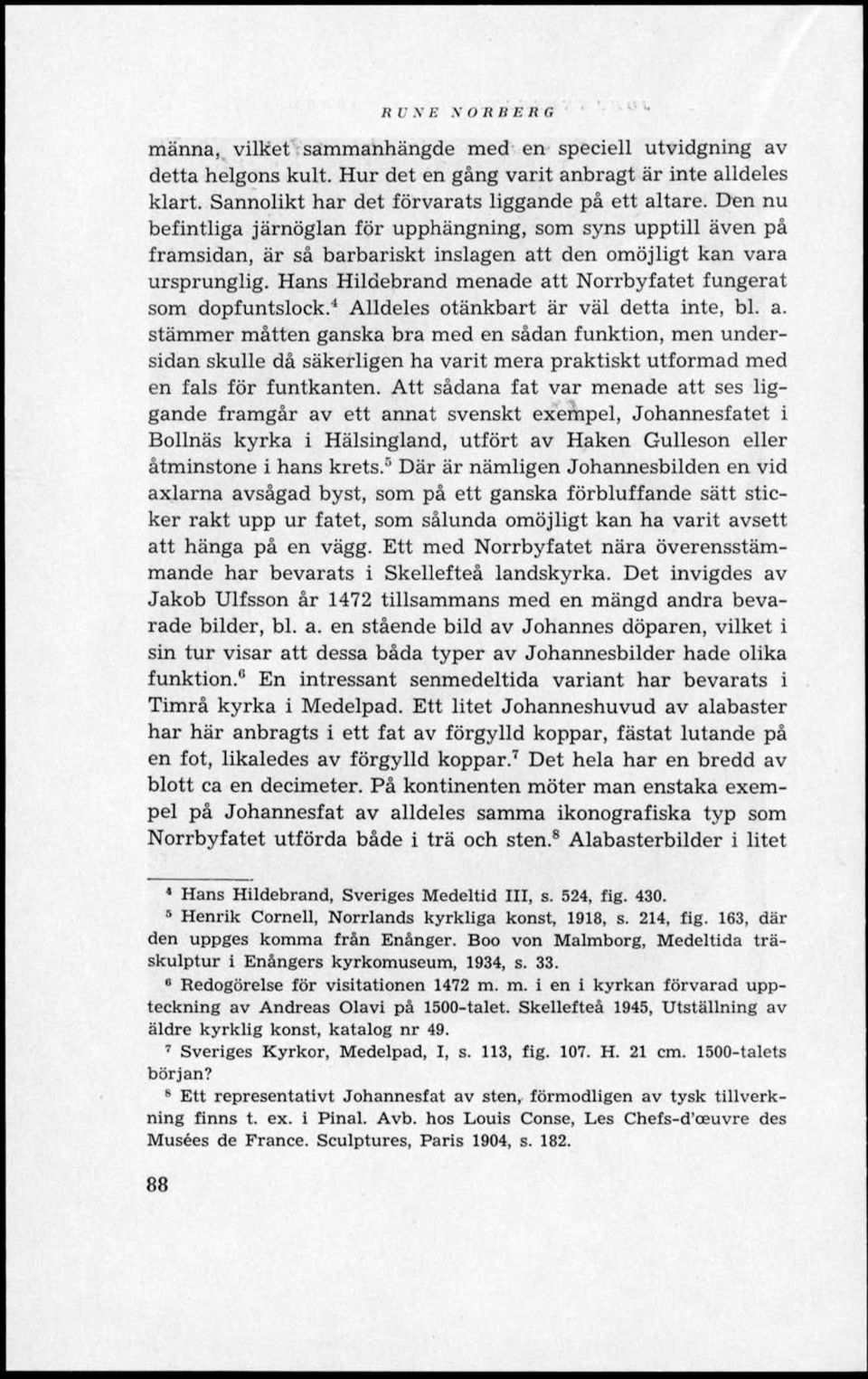 Hans Hildebrand menade att Norrbyfatet fungerat som dopfuntslock. 4 Alldeles otänkbart är väl detta inte, bl. a. stämmer måtten ganska bra med en sådan funktion, men undersidan skulle då säkerligen ha varit mera praktiskt utformad med en fals för funtkanten.