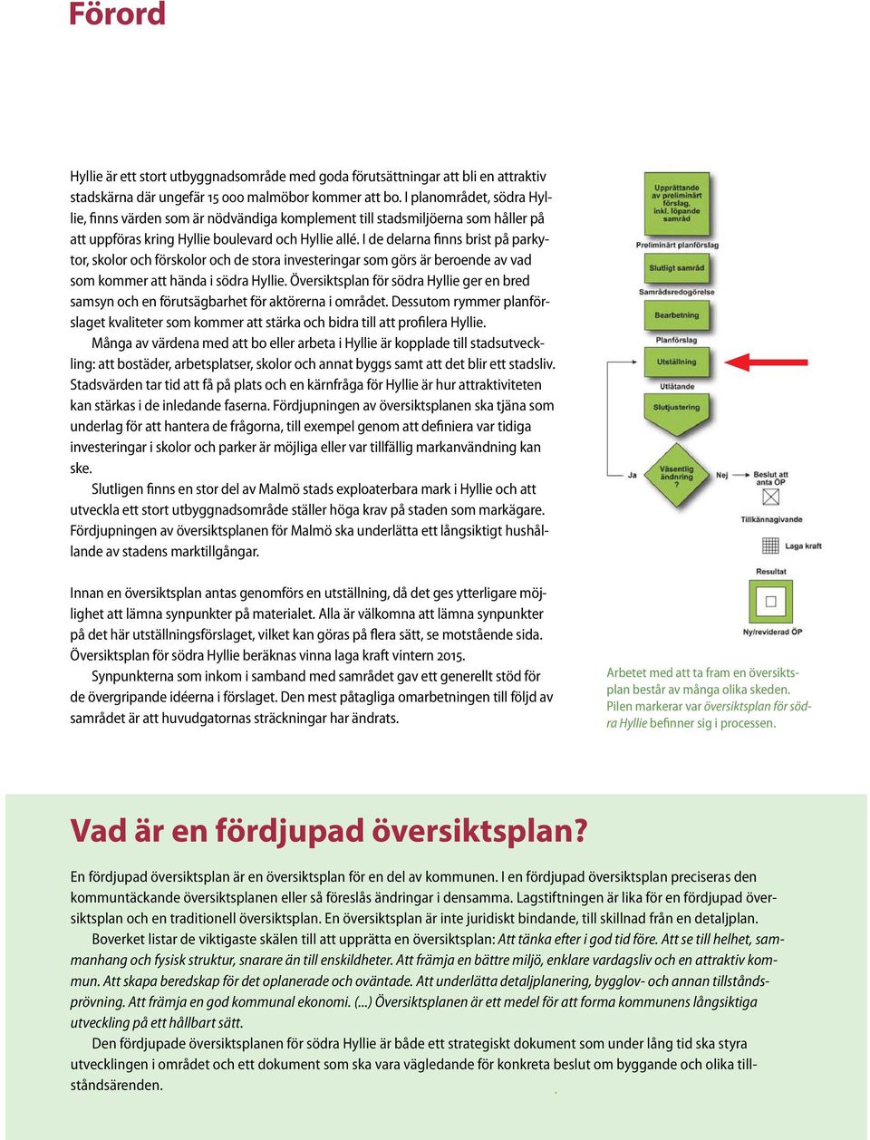 I de delarna finns brist på parkytor, skolor och förskolor och de stora investeringar som görs är beroende av vad som kommer att hända i södra Hyllie.