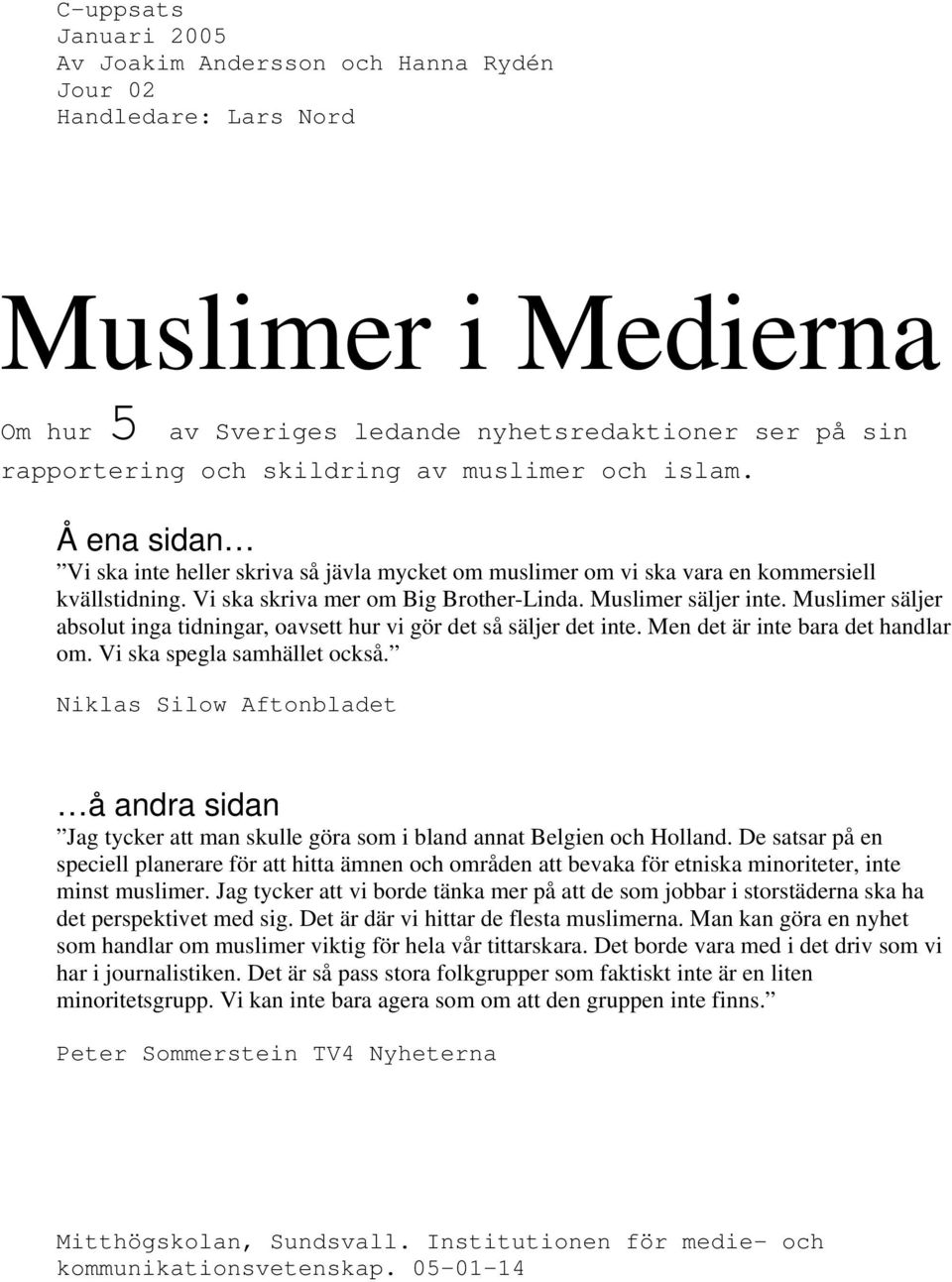 Muslimer säljer absolut inga tidningar, oavsett hur vi gör det så säljer det inte. Men det är inte bara det handlar om. Vi ska spegla samhället också.