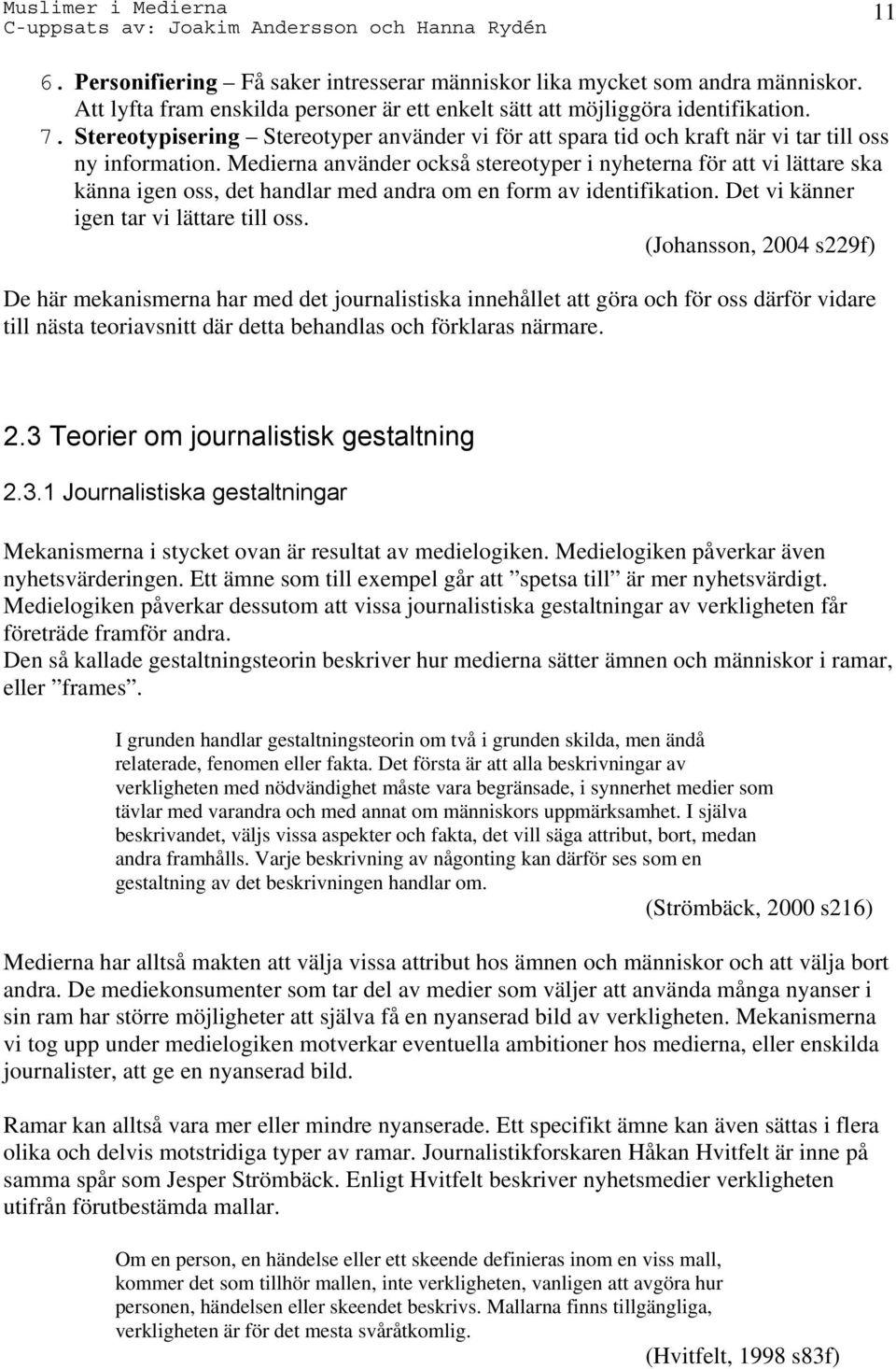 Medierna använder också stereotyper i nyheterna för att vi lättare ska känna igen oss, det handlar med andra om en form av identifikation. Det vi känner igen tar vi lättare till oss.