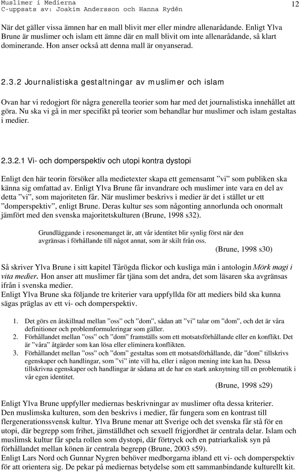 2 Journalistiska gestaltningar av muslimer och islam Ovan har vi redogjort för några generella teorier som har med det journalistiska innehållet att göra.