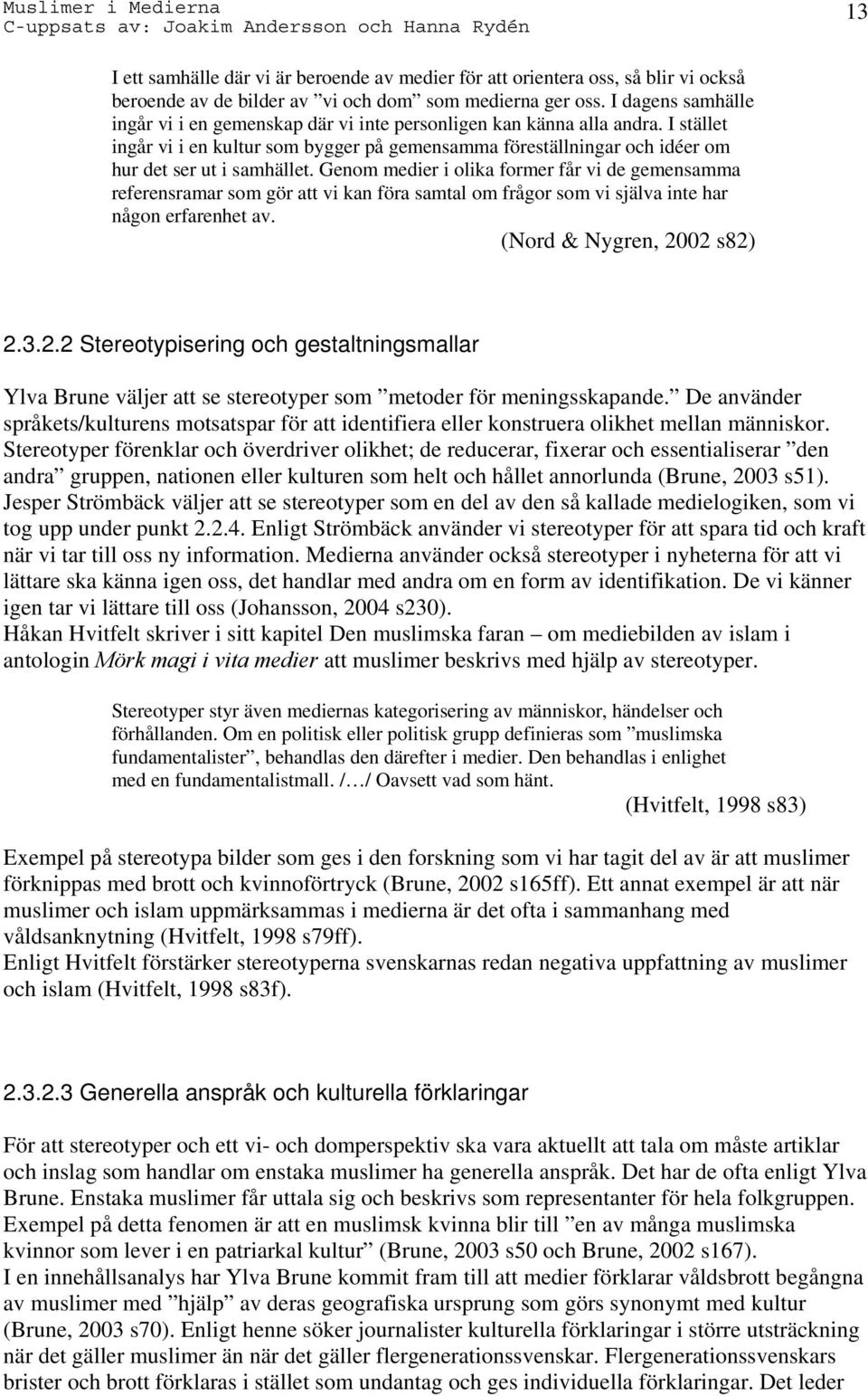 Genom medier i olika former får vi de gemensamma referensramar som gör att vi kan föra samtal om frågor som vi själva inte har någon erfarenhet av. (Nord & Nygren, 20