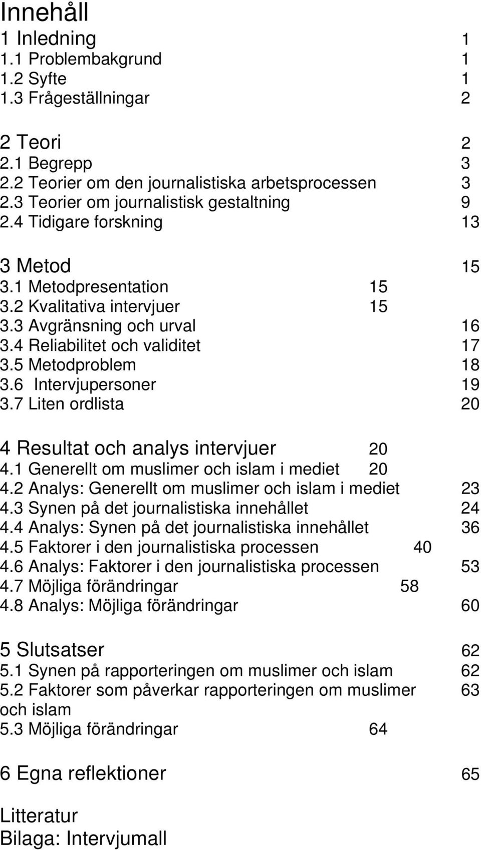 5 Metodproblem 18 3.6 Intervjupersoner 19 3.7 Liten ordlista 20 4 Resultat och analys intervjuer 20 4.1 Generellt om muslimer och islam i mediet 20 4.