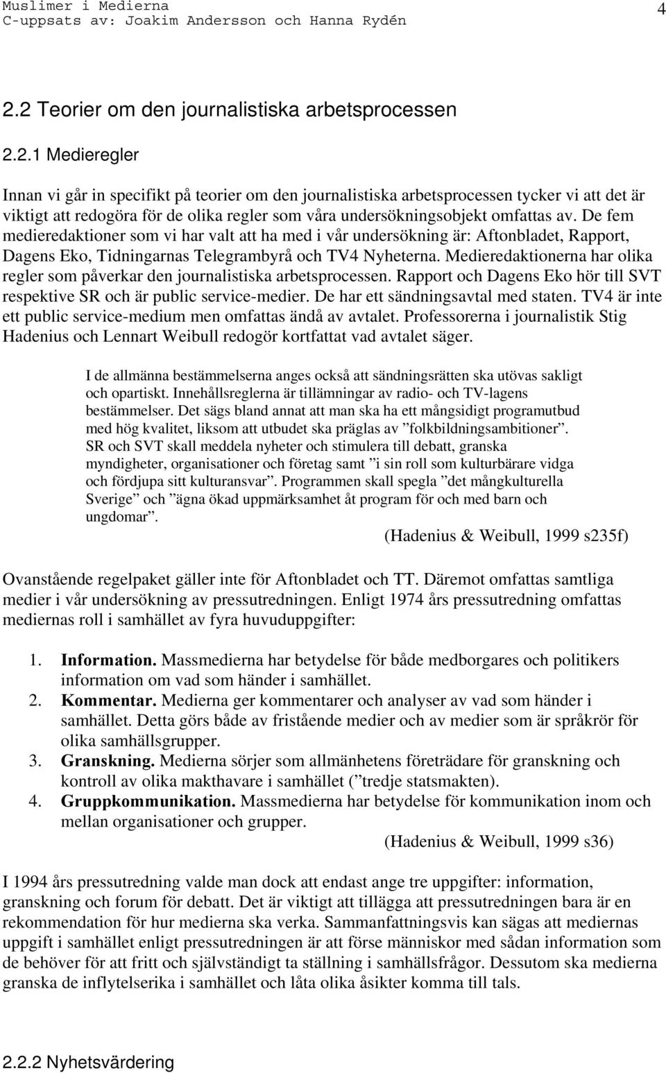 Medieredaktionerna har olika regler som påverkar den journalistiska arbetsprocessen. Rapport och Dagens Eko hör till SVT respektive SR och är public service-medier.