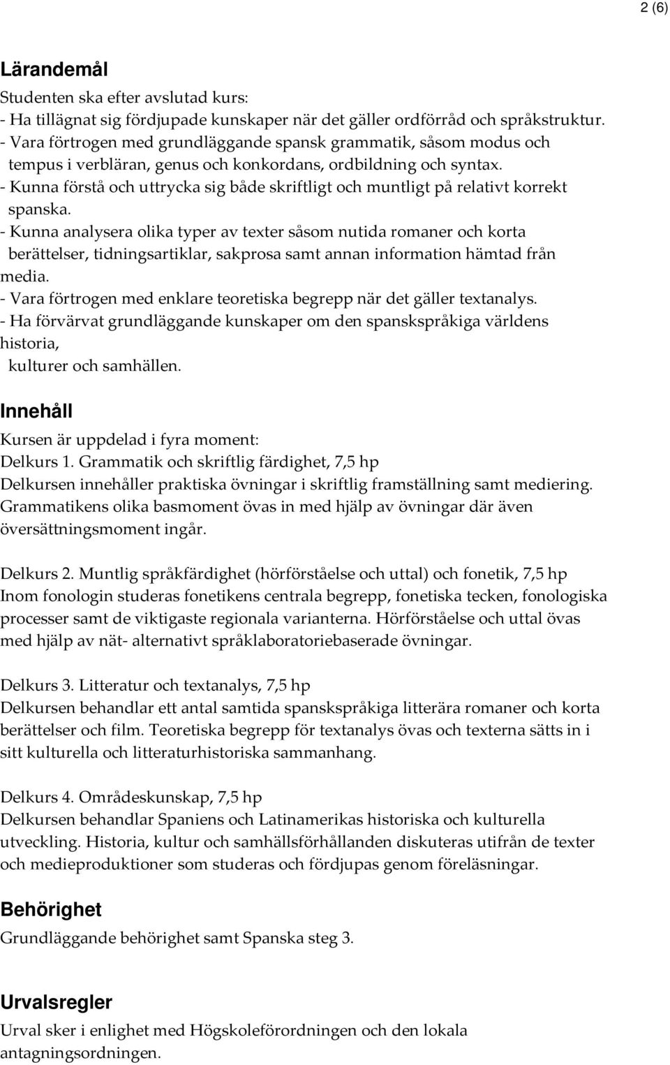 - Kunna förstå och uttrycka sig både skriftligt och muntligt på relativt korrekt spanska.