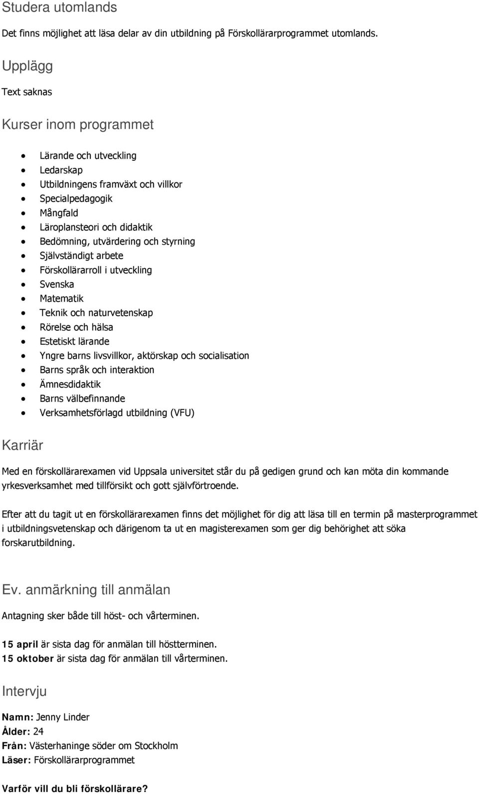 styrning Självständigt arbete Förskollärarroll i utveckling Svenska Matematik Teknik och naturvetenskap Rörelse och hälsa Estetiskt lärande Yngre barns livsvillkor, aktörskap och socialisation Barns