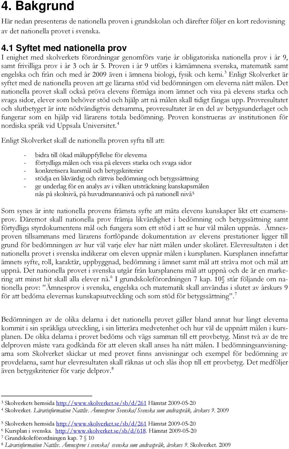 Proven i år 9 utförs i kärnämnena svenska, matematik samt engelska och från och med år 2009 även i ämnena biologi, fysik och kemi.