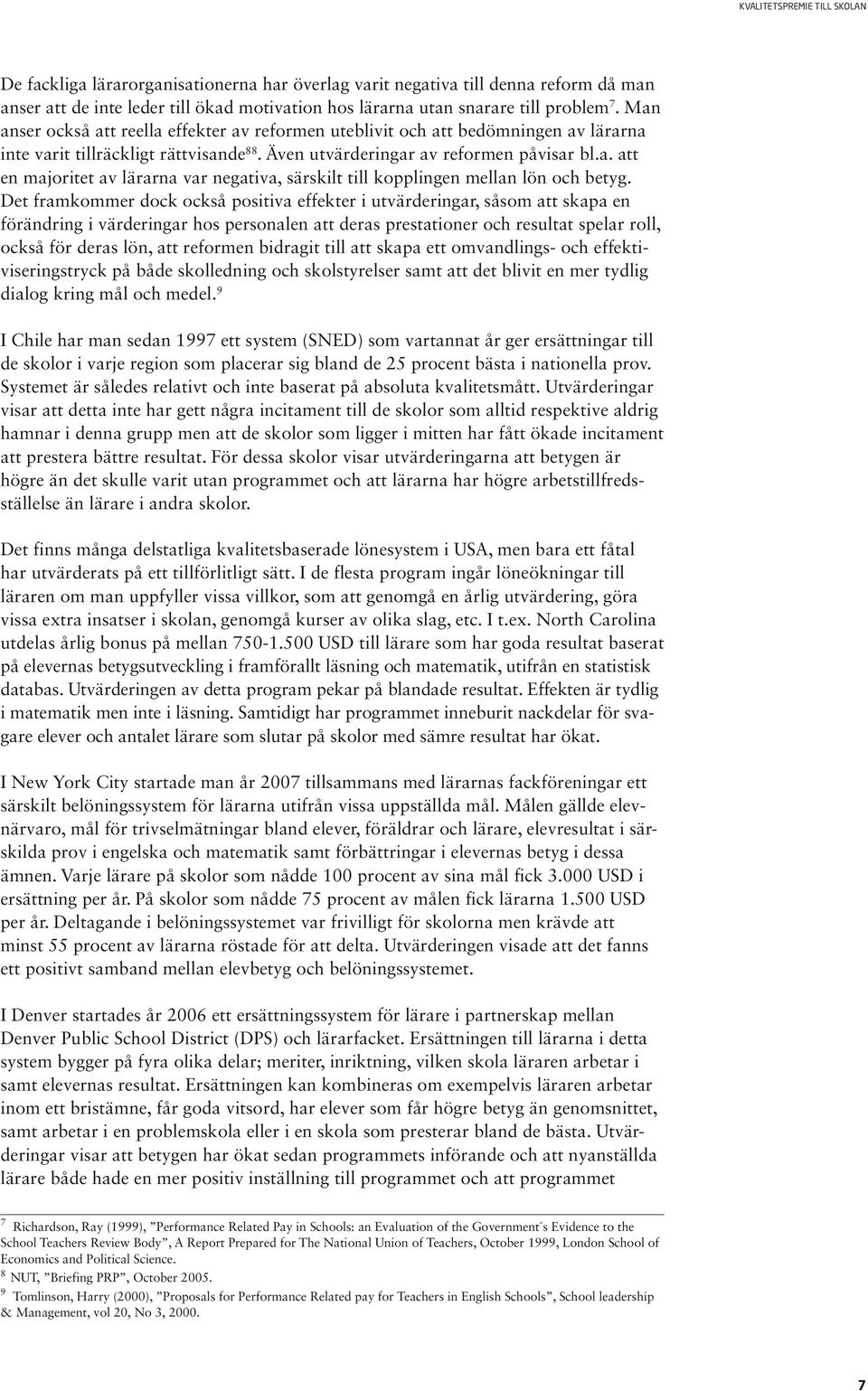 Det framkommer dock också positiva effekter i utvärderingar, såsom att skapa en förändring i värderingar hos personalen att deras prestationer och resultat spelar roll, också för deras lön, att