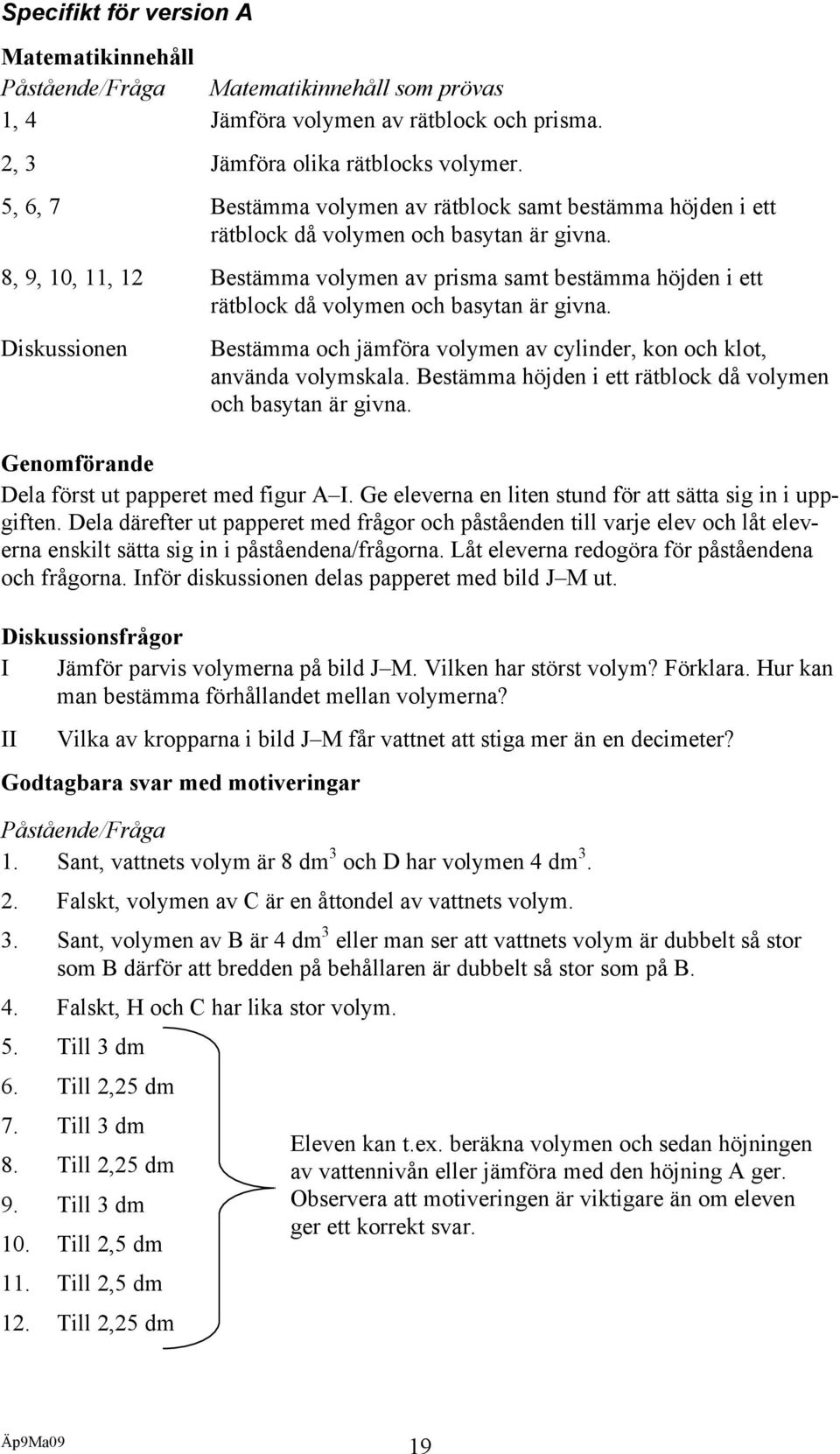 8, 9, 0,, Bestämma volymen av prisma samt bestämma höjden i ett rätblock då volymen och basytan är givna. Diskussionen Bestämma och jämföra volymen av cylinder, kon och klot, använda volymskala.