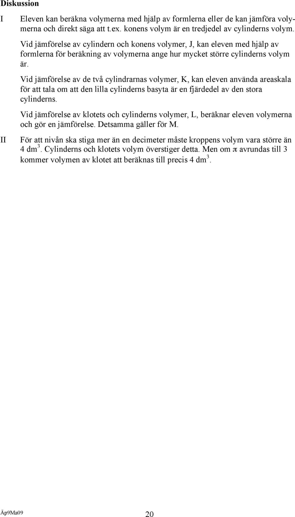 Vid jämförelse av de två cylindrarnas volymer, K, kan eleven använda areaskala för att tala om att den lilla cylinderns basyta är en fjärdedel av den stora cylinderns.