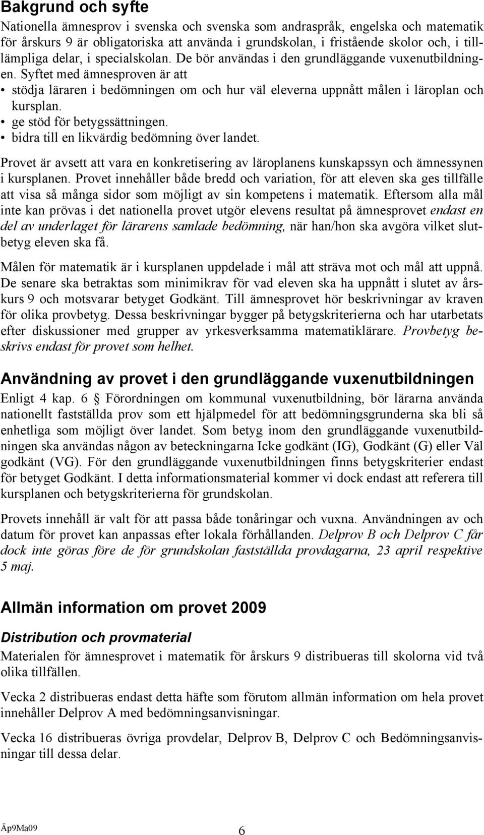 ge stöd för betygssättningen. bidra till en likvärdig bedömning över landet. Provet är avsett att vara en konkretisering av läroplanens kunskapssyn och ämnessynen i kursplanen.