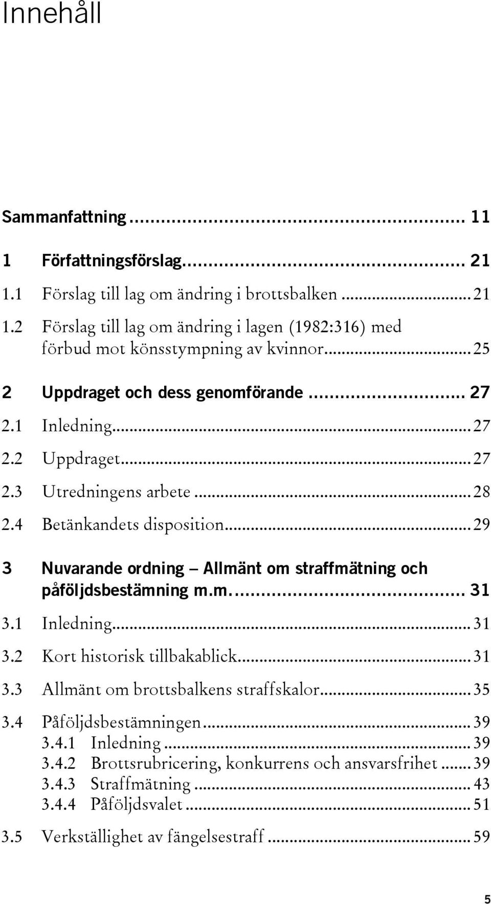 .. 29 3 Nuvarande ordning Allmänt om straffmätning och påföljdsbestämning m.m.... 31 3.1 Inledning... 31 3.2 Kort historisk tillbakablick... 31 3.3 Allmänt om brottsbalkens straffskalor.