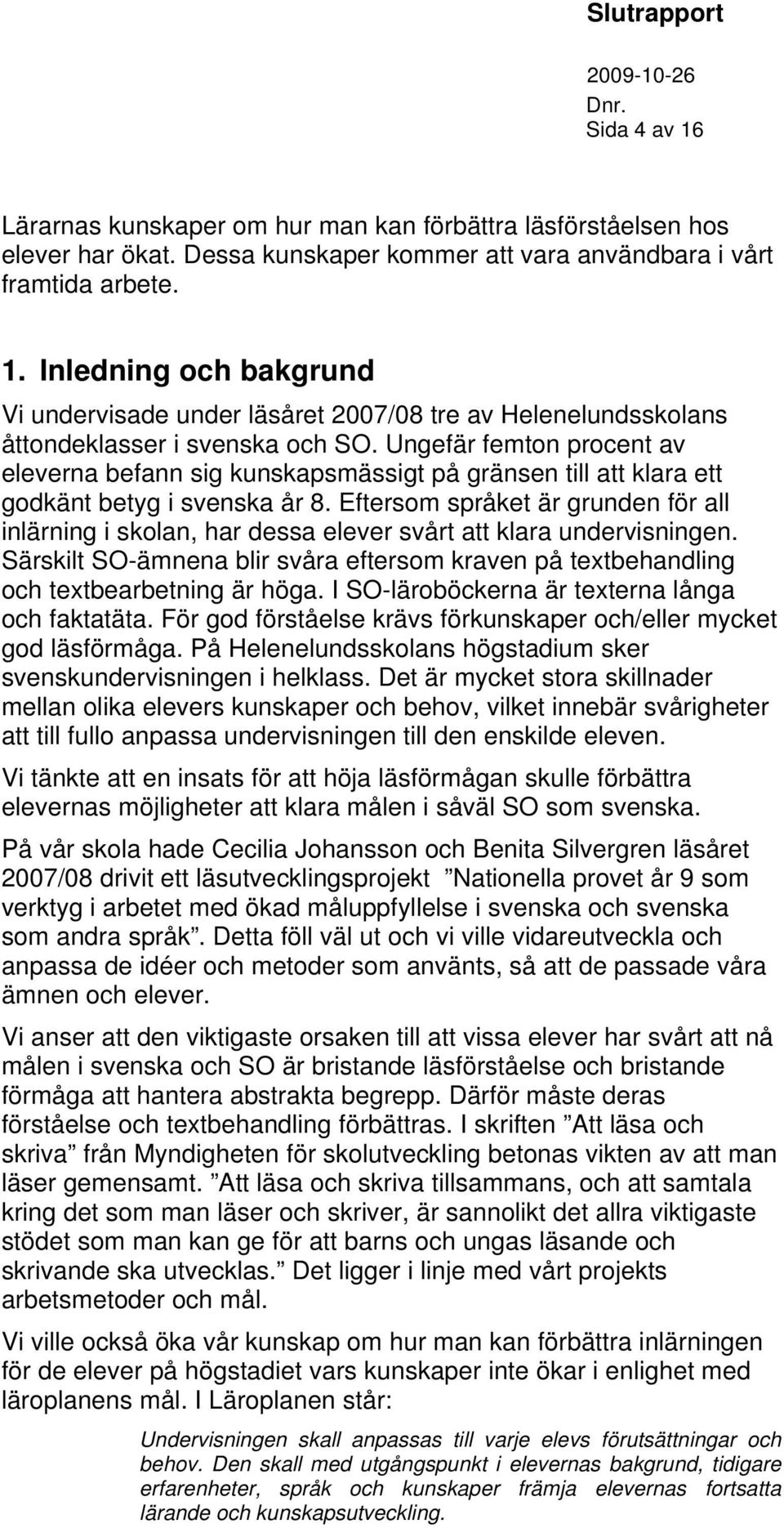 Eftersom språket är grunden för all inlärning i skolan, har dessa elever svårt att klara undervisningen. Särskilt SO-ämnena blir svåra eftersom kraven på textbehandling och textbearbetning är höga.