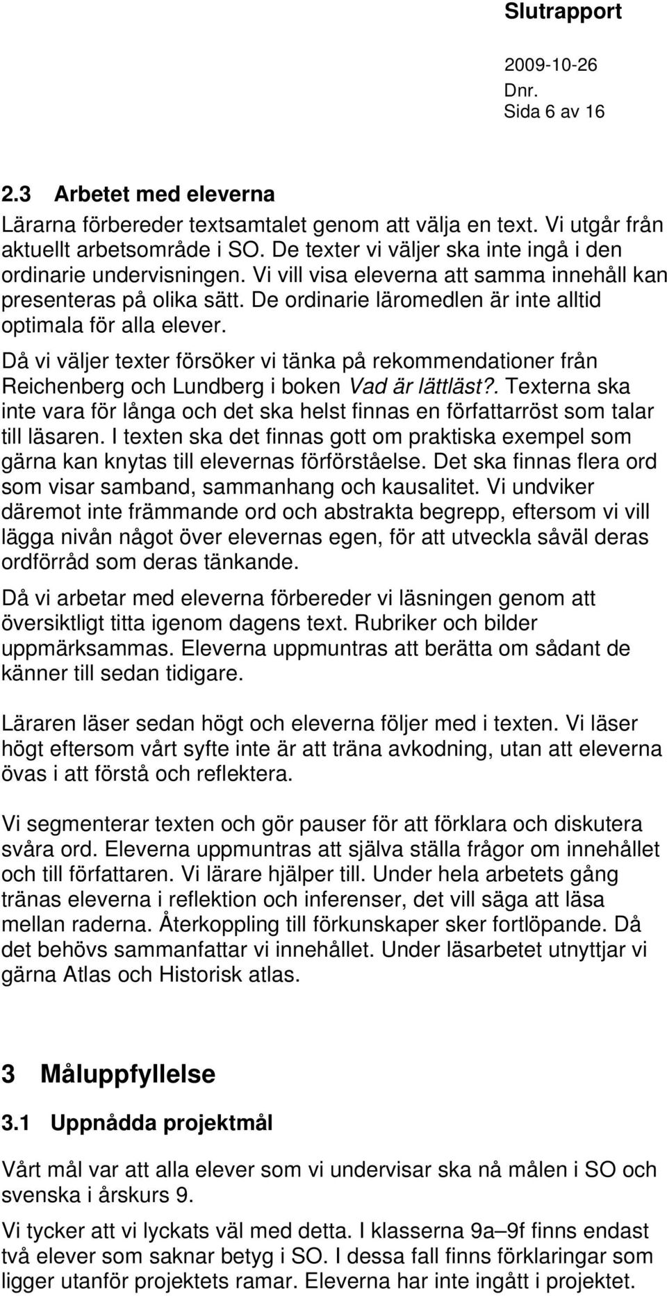 De ordinarie läromedlen är inte alltid optimala för alla elever. Då vi väljer texter försöker vi tänka på rekommendationer från Reichenberg och Lundberg i boken Vad är lättläst?