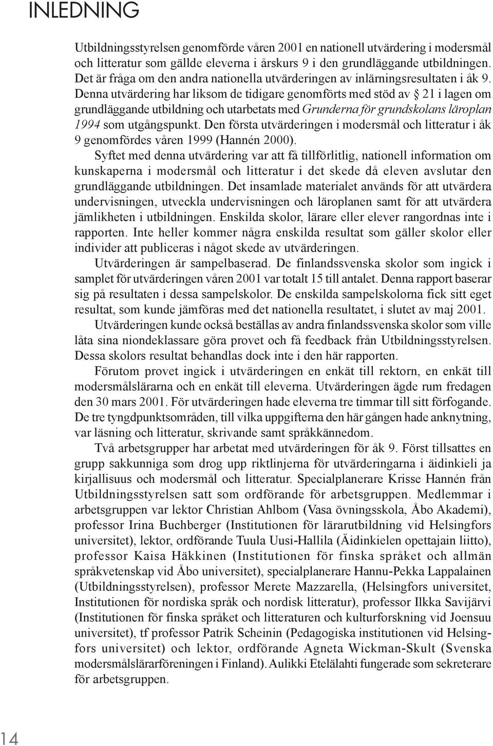 Denna utvärdering har liksom de tidigare genomförts med stöd av 21 i lagen om grundläggande utbildning och utarbetats med Grunderna för grundskolans läroplan 1994 som utgångspunkt.