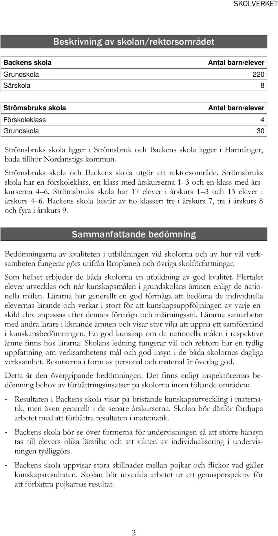 Strömsbruks skola har en förskoleklass, en klass med årskurserna 1 3 och en klass med årskurserna 4 6. Strömsbruks skola har 17 elever i årskurs 1 3 och 13 elever i årskurs 4 6.