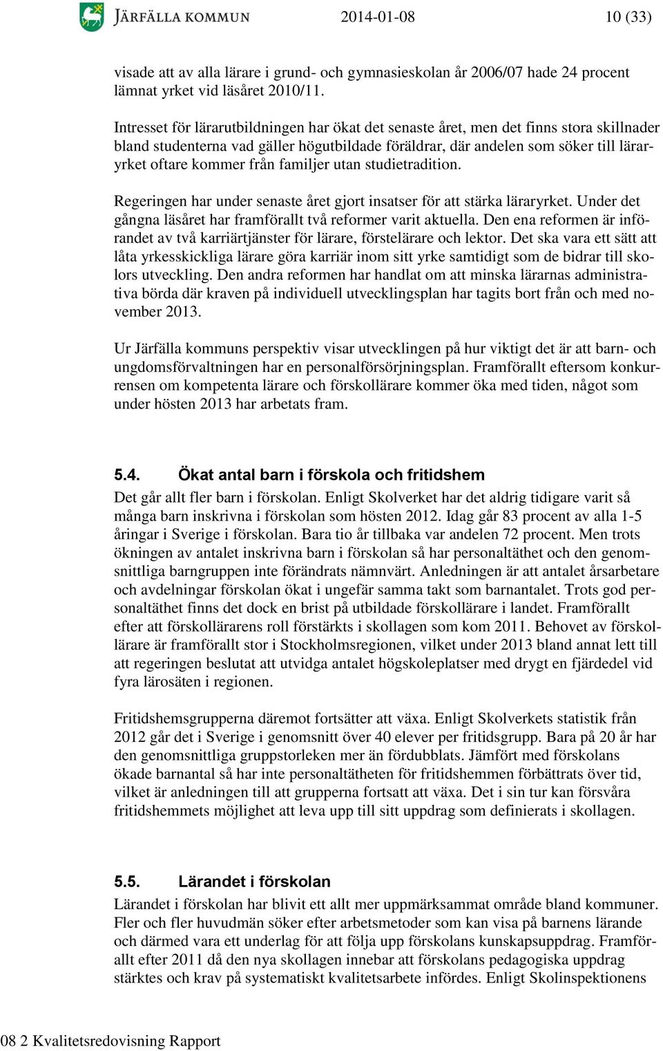 familjer utan studietradition. Regeringen har under senaste året gjort insatser för att stärka läraryrket. Under det gångna läsåret har framförallt två reformer varit aktuella.